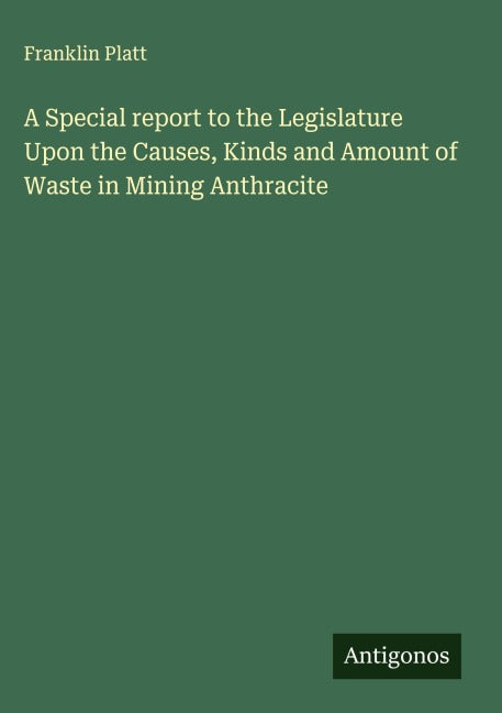 A Special report to the Legislature Upon the Causes, Kinds and Amount of Waste in Mining Anthracite Classics
