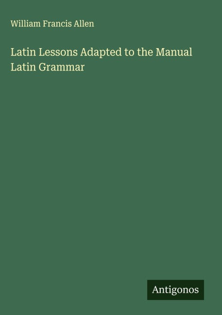 Latin Lessons Adapted to the Manual Latin Grammar Classics