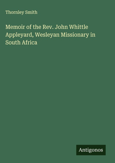 Memoir of the Rev. John Whittle Appleyard, Wesleyan Missionary in South Africa Classics