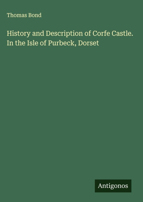 History and Description of Corfe Castle. In the Isle of Purbeck, Dorset Classics