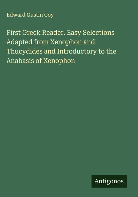 First Greek Reader. Easy Selections Adapted from Xenophon and Thucydides and Introductory to the Anabasis of Xenophon Classics