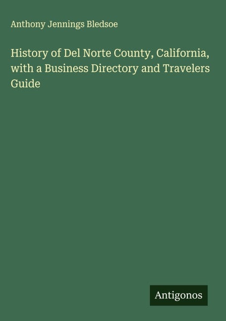 History of Del Norte County, California, with a Business Directory and Travelers Guide Classics