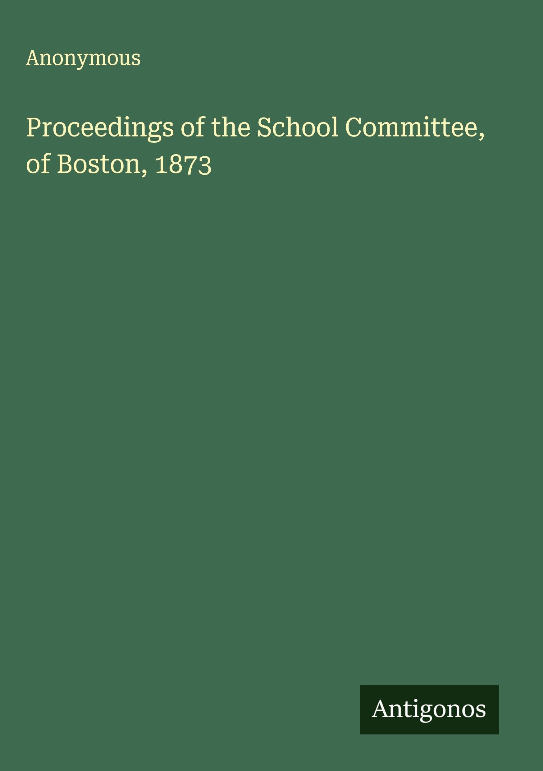 Proceedings of the School Committee, of Boston, 1873 Classics