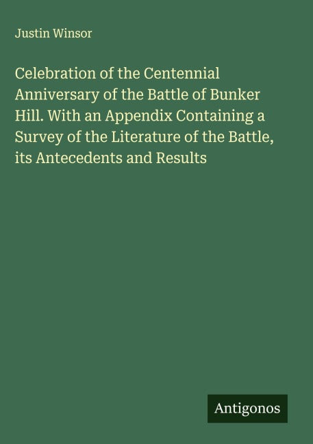 Celebration of the Centennial Anniversary of the Battle of Bunker Hill. With an Appendix Containing a Survey of the Literature of the Battle, its Antecedents and Results Classics