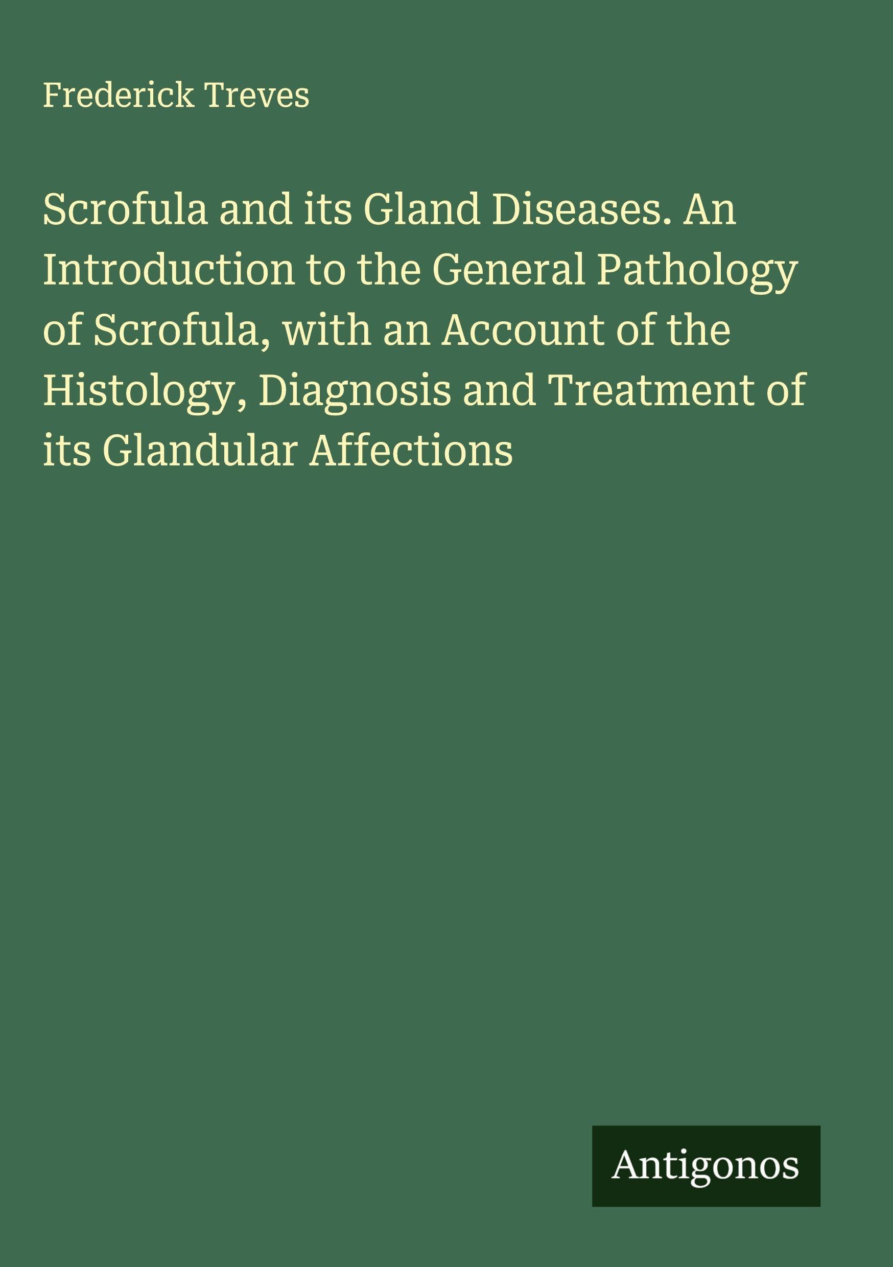 Scrofula and its Gland Diseases. An Introduction to the General Pathology of Scrofula, with an Account of the Histology, Diagnosis and Treatment of its Glandular Affections Classics