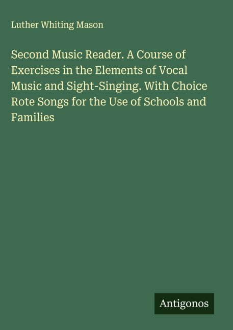 Second Music Reader. A Course of Exercises in the Elements of Vocal Music and Sight-Singing. With Choice Rote Songs for the Use of Schools and Families Classics