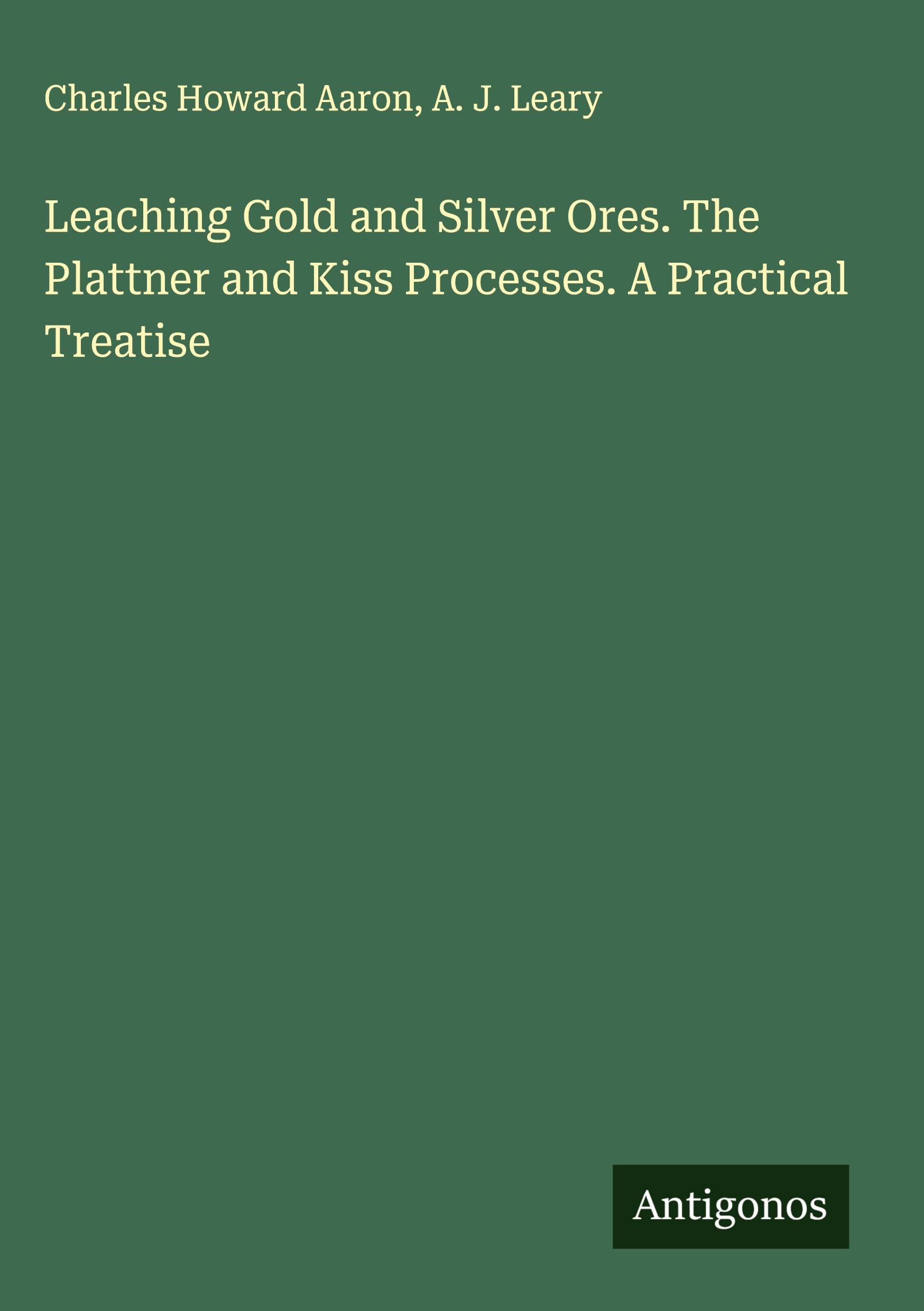 Leaching Gold and Silver Ores. The Plattner and Kiss Processes. A Practical Treatise Classics