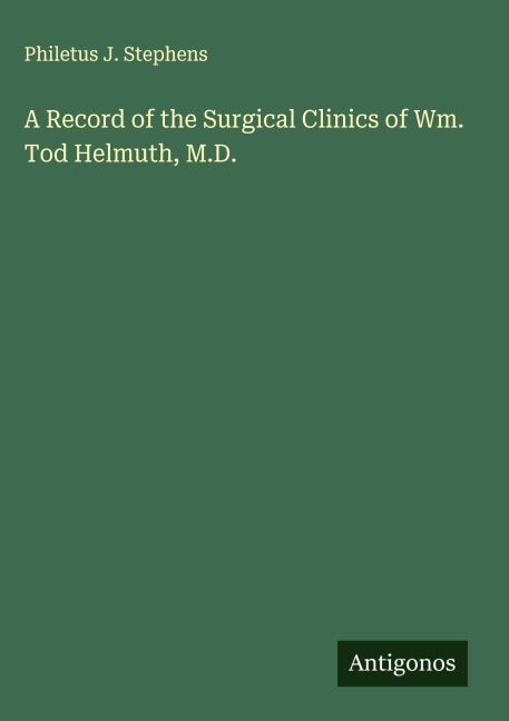 A Record of the Surgical Clinics of Wm. Tod Helmuth, M.D. Classics