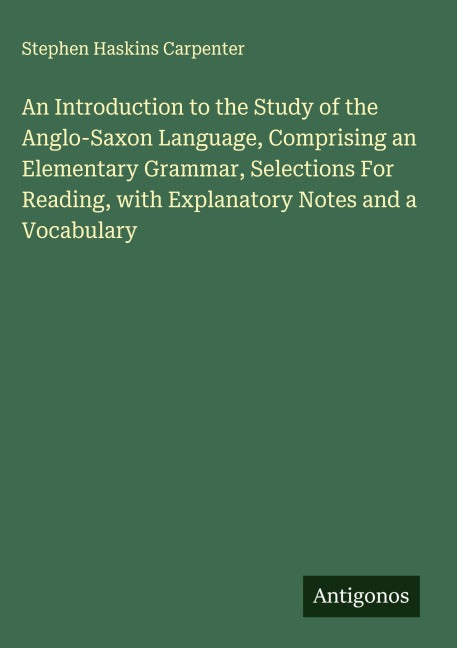 An Introduction to the Study of the Anglo-Saxon Language, Comprising an Elementary Grammar, Selections For Reading, with Explanatory Notes and a Vocabulary Classics
