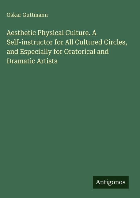 Aesthetic Physical Culture. A Self-instructor for All Cultured Circles, and Especially for Oratorical and Dramatic Artists Classics