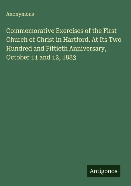 Commemorative Exercises of the First Church of Christ in Hartford. At Its Two Hundred and Fiftieth Anniversary, October 11 and 12, 1883 Classics