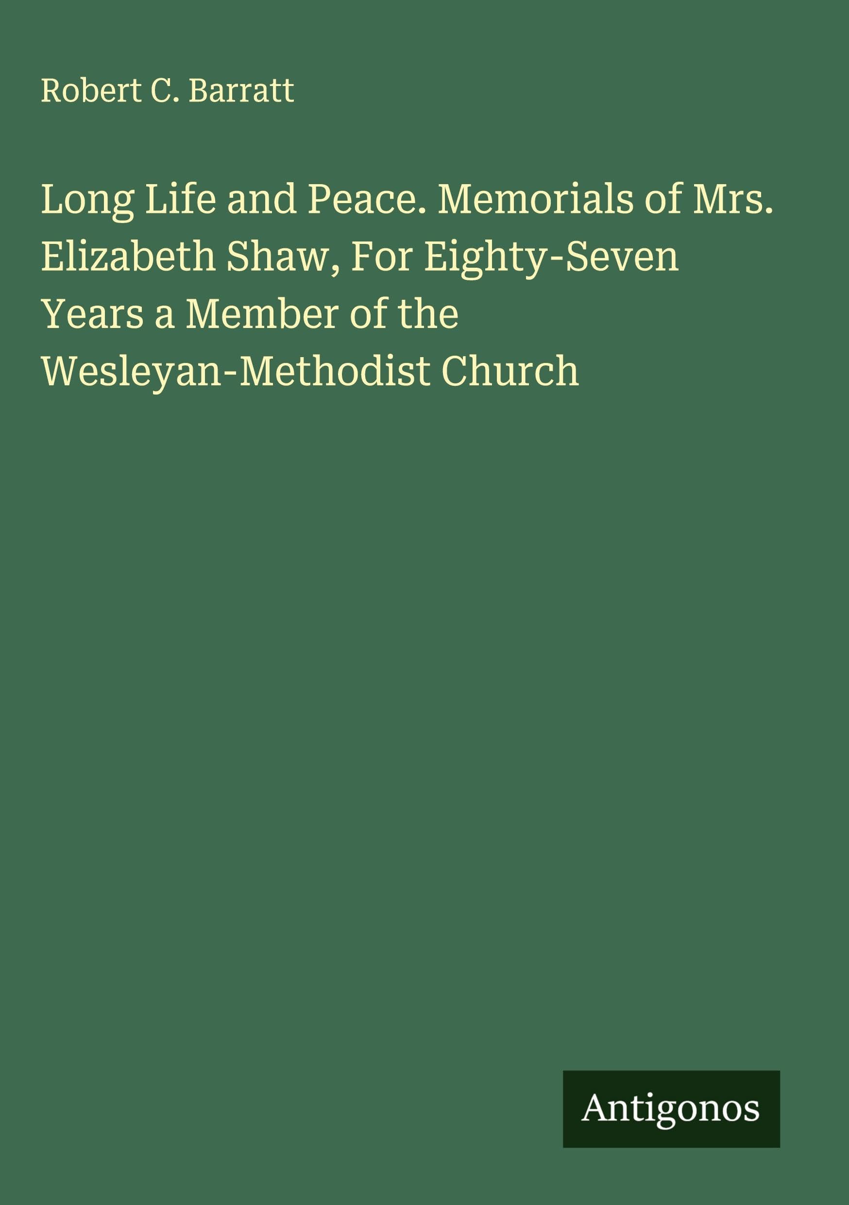 Long Life and Peace. Memorials of Mrs. Elizabeth Shaw, For Eighty-Seven Years a Member of the Wesleyan-Methodist Church Classics