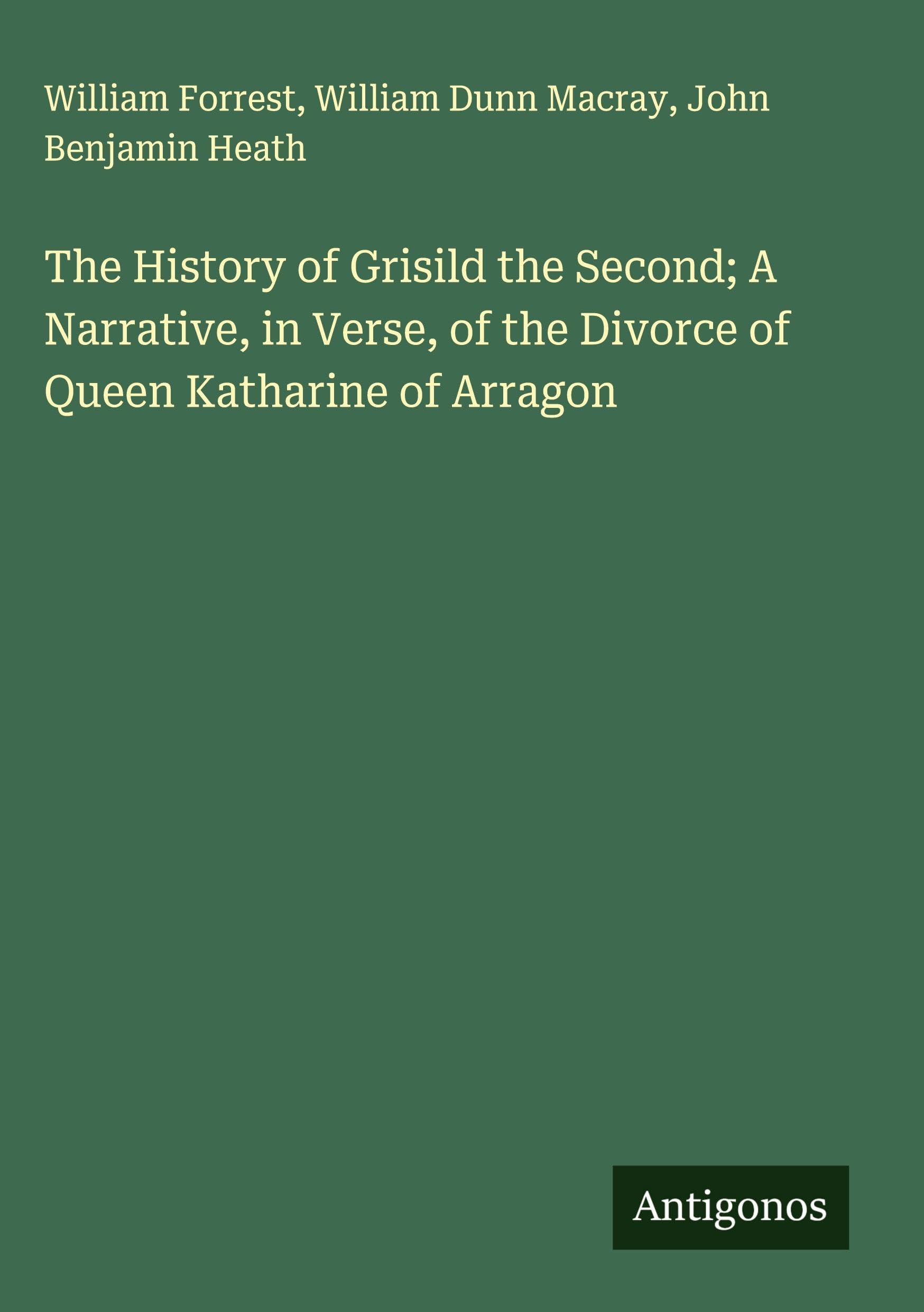 The History of Grisild the Second; A Narrative, in Verse, of the Divorce of Queen Katharine of Arragon Classics