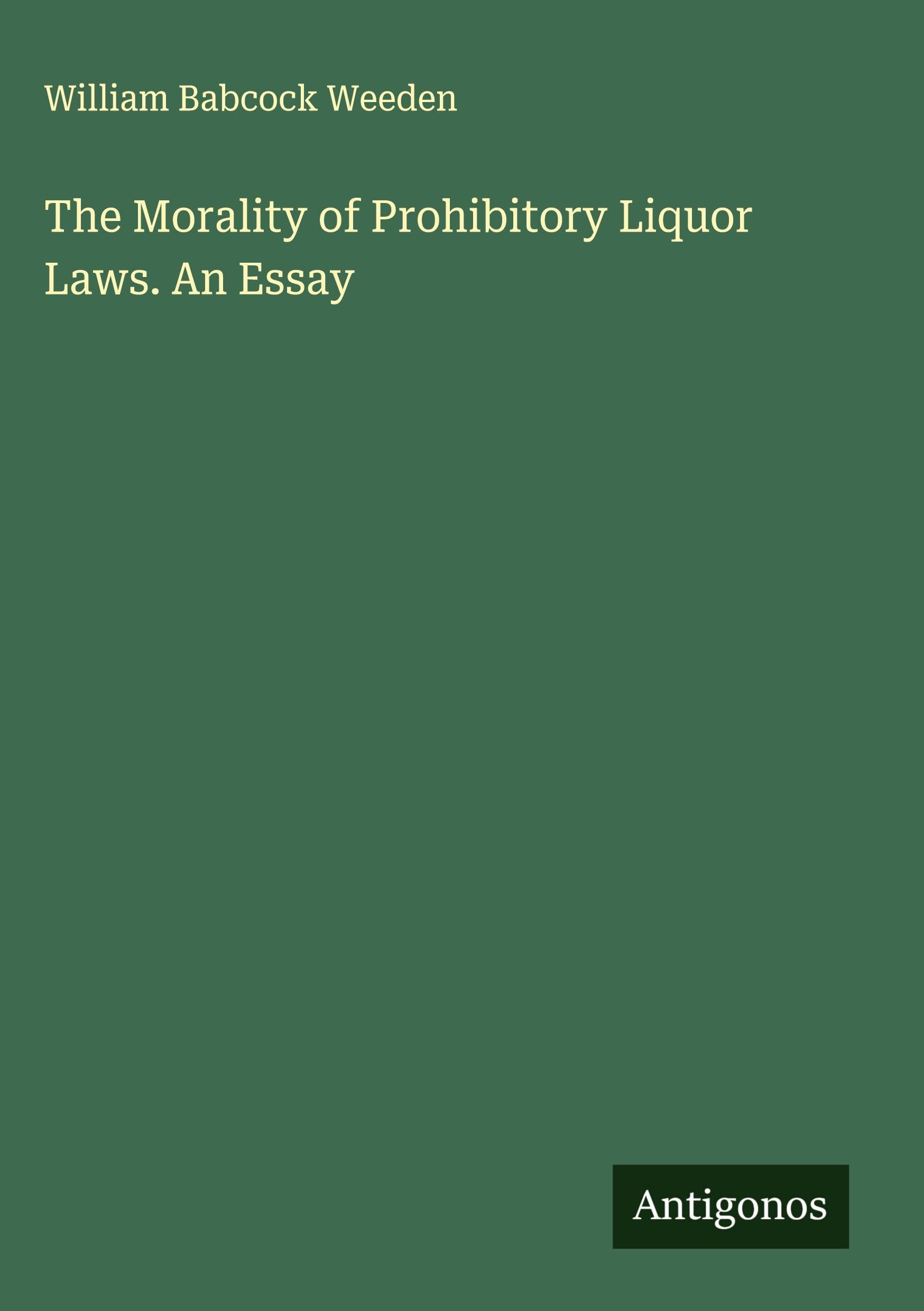 The Morality of Prohibitory Liquor Laws. An Essay Classics