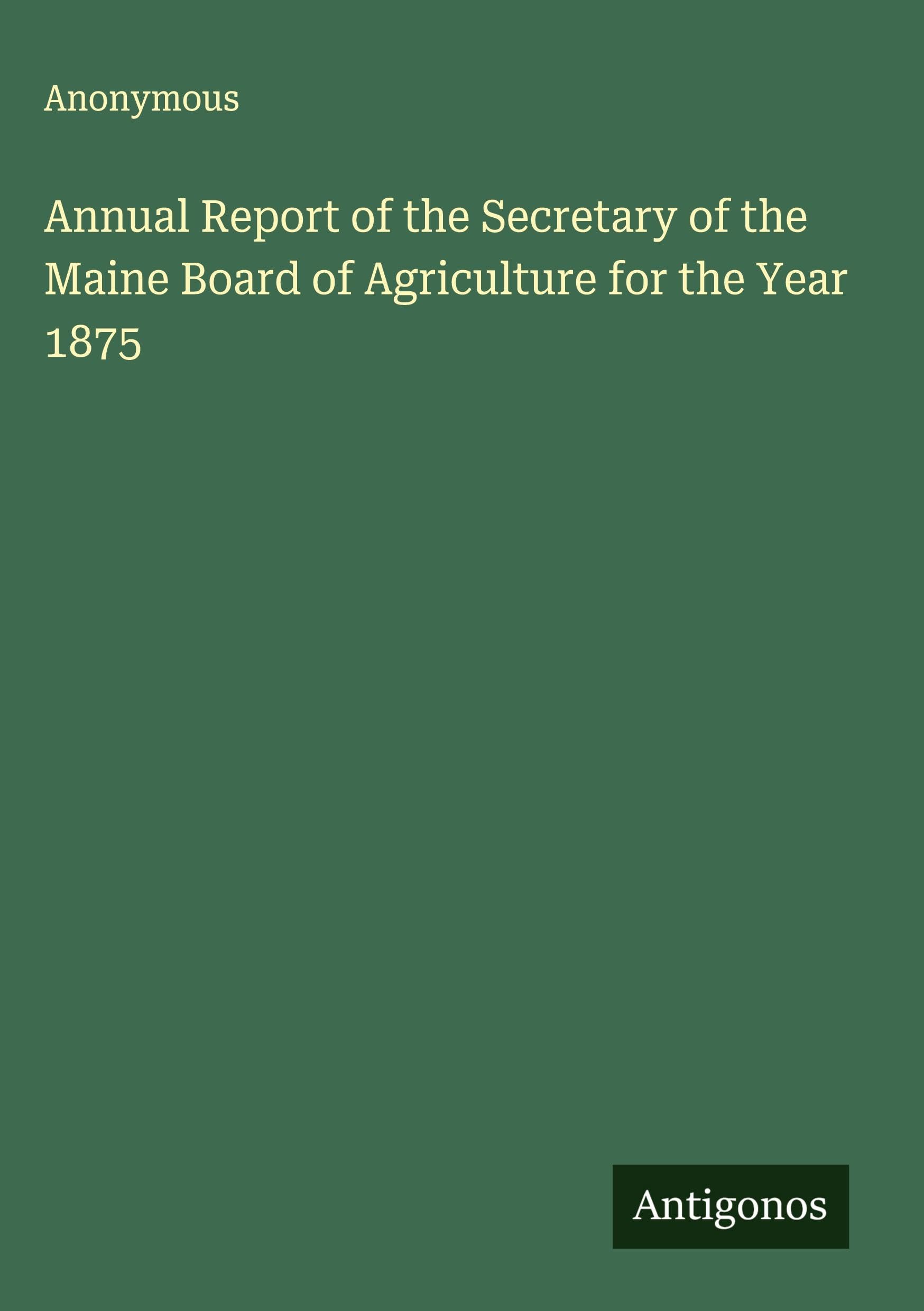 Annual Report of the Secretary of the Maine Board of Agriculture for the Year 1875 Classics