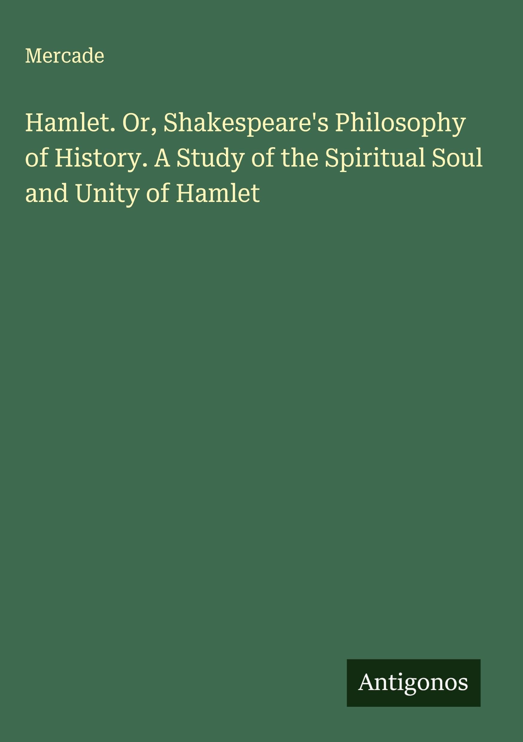 Hamlet. Or, Shakespeare's Philosophy of History. A Study of the Spiritual Soul and Unity of Hamlet Classics