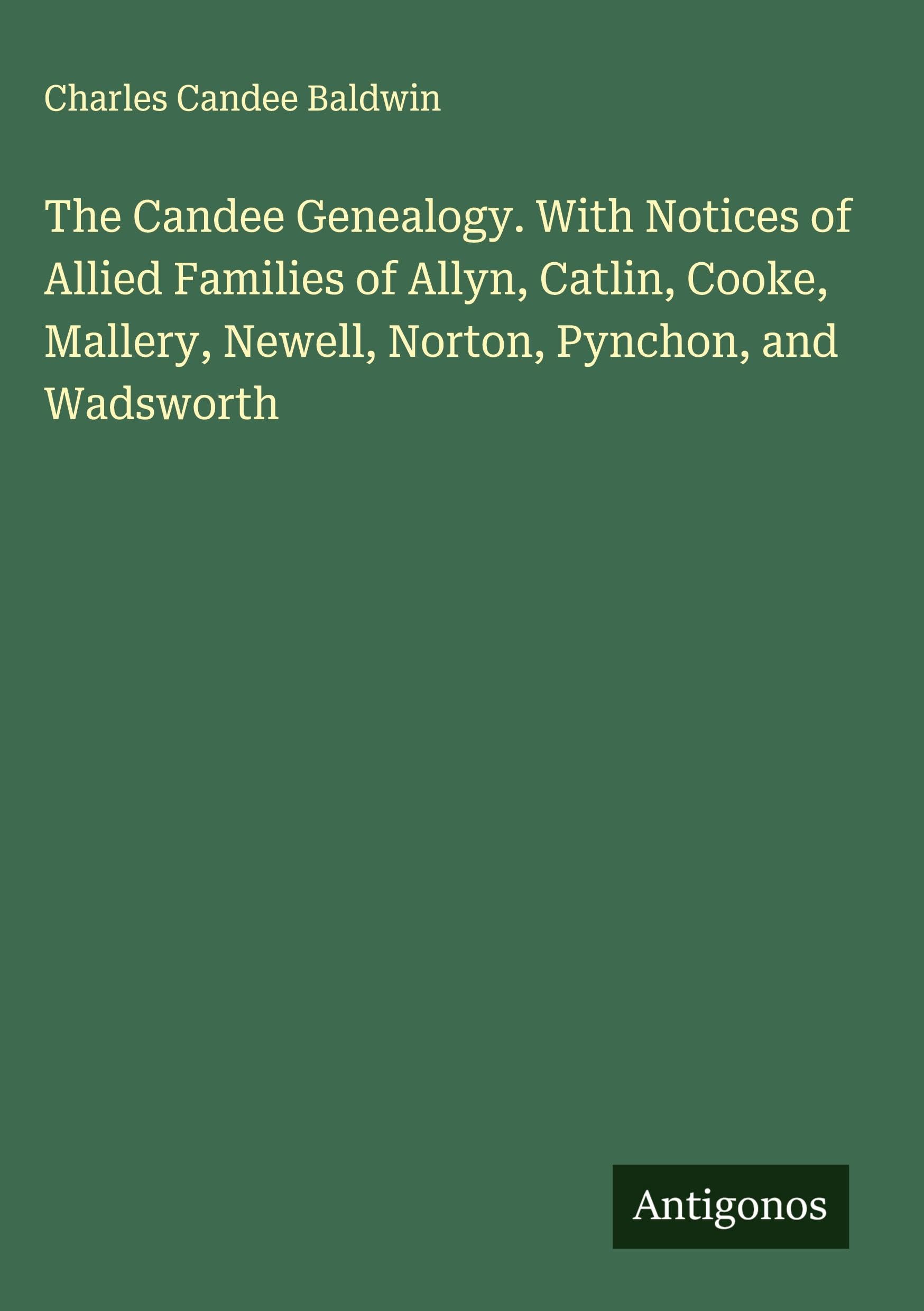 The Candee Genealogy. With Notices of Allied Families of Allyn, Catlin, Cooke, Mallery, Newell, Norton, Pynchon, and Wadsworth Classics