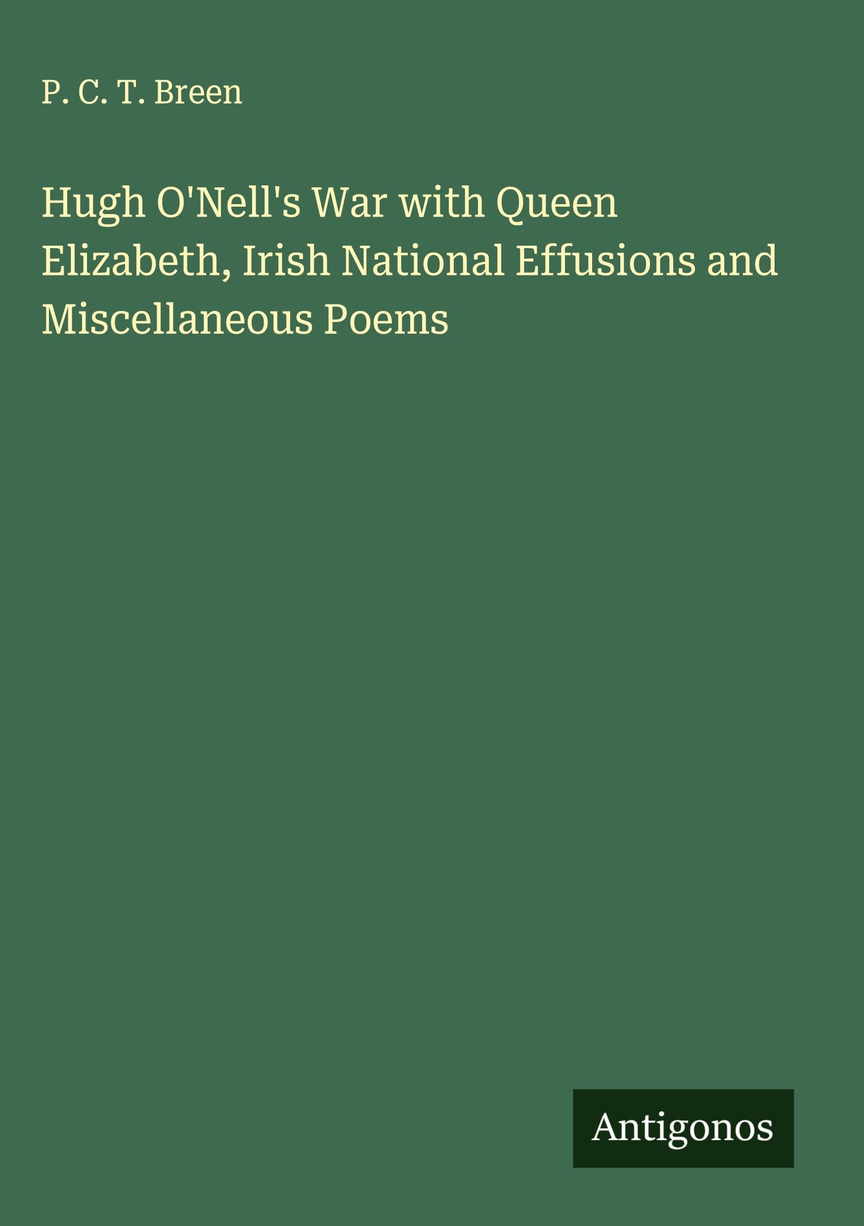 Hugh O'Nell's War with Queen Elizabeth, Irish National Effusions and Miscellaneous Poems Classics