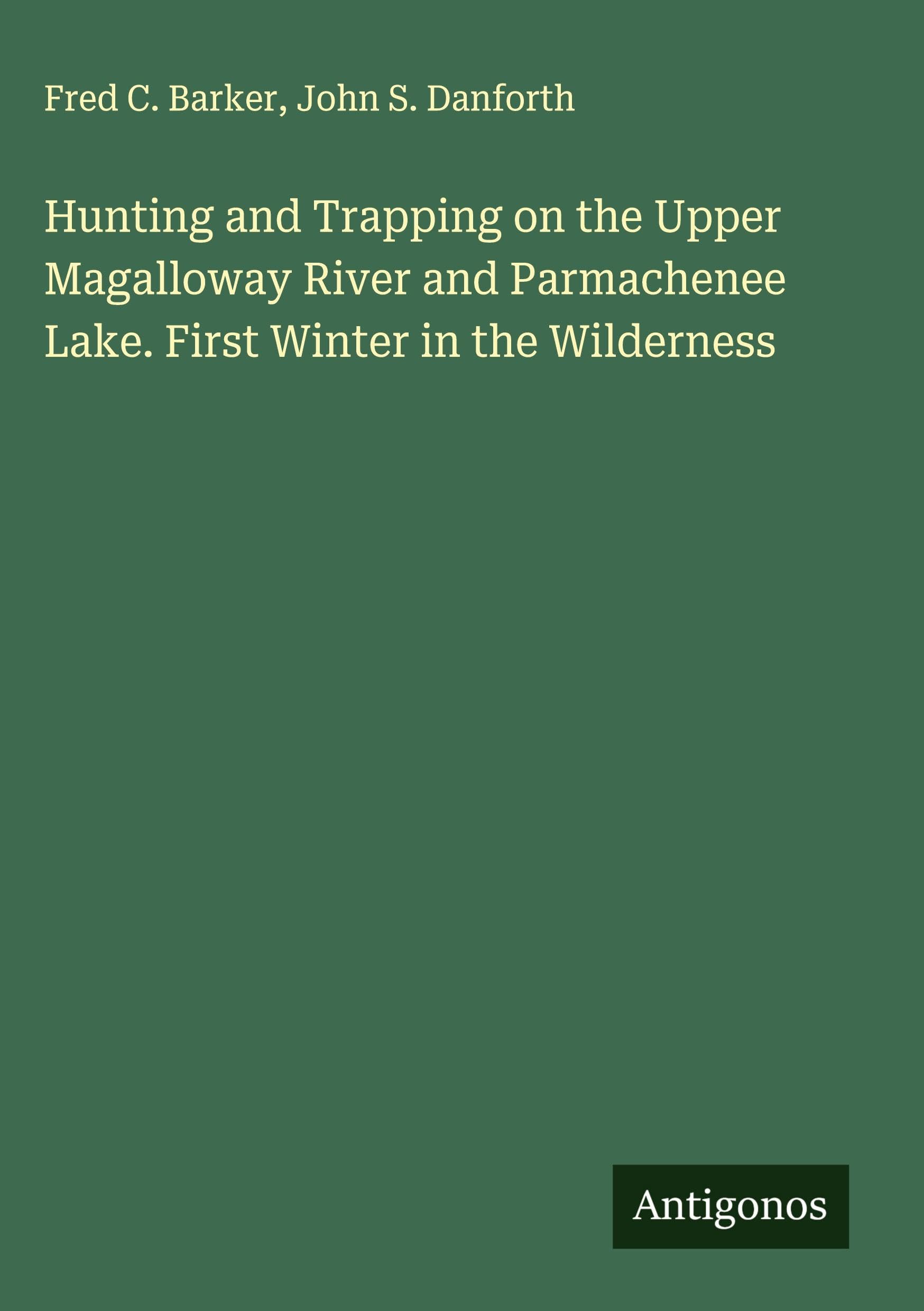 Hunting and Trapping on the Upper Magalloway River and Parmachenee Lake. First Winter in the Wilderness Classics