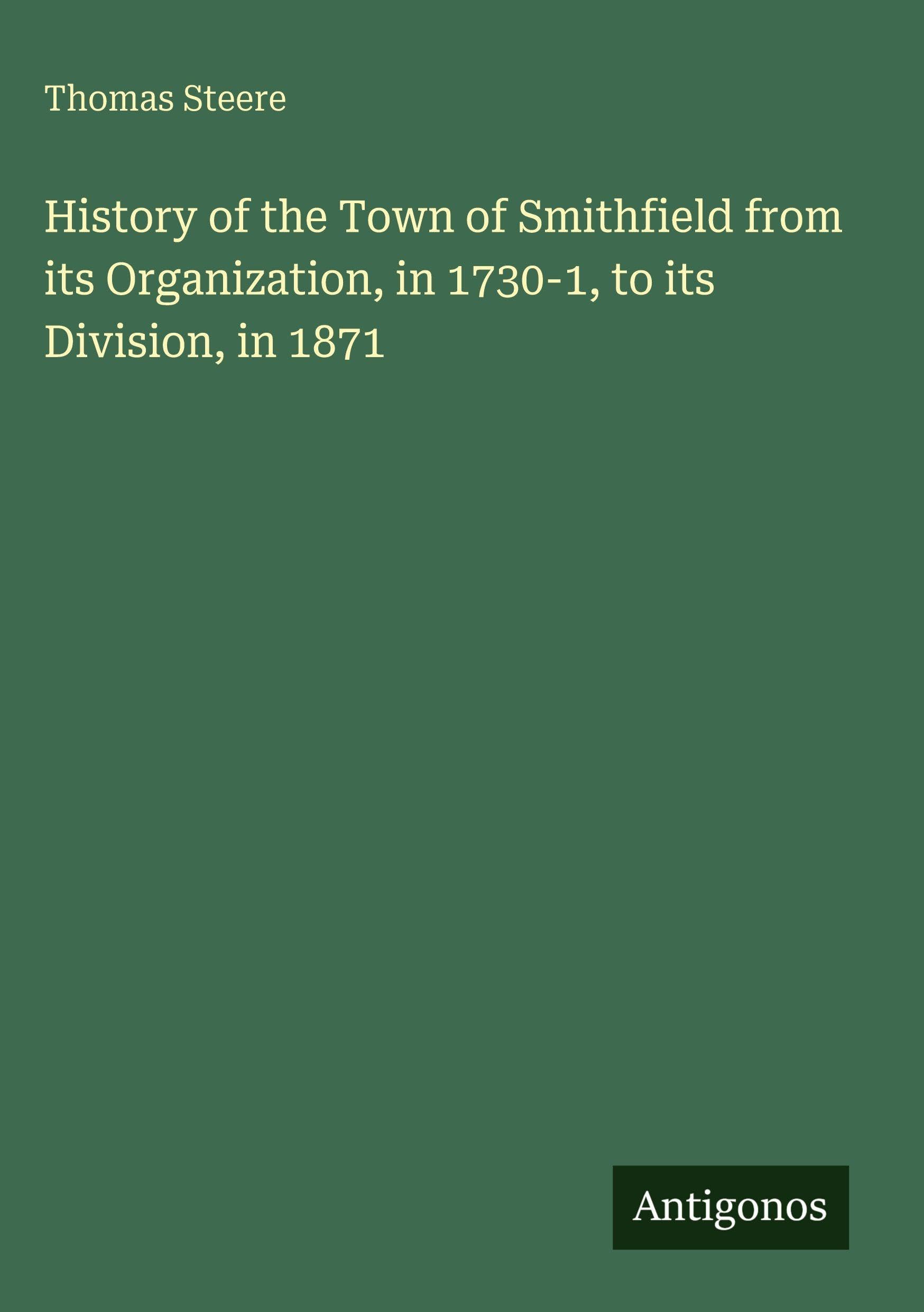 History of the Town of Smithfield from its Organization, in 1730-1, to its Division, in 1871 Classics