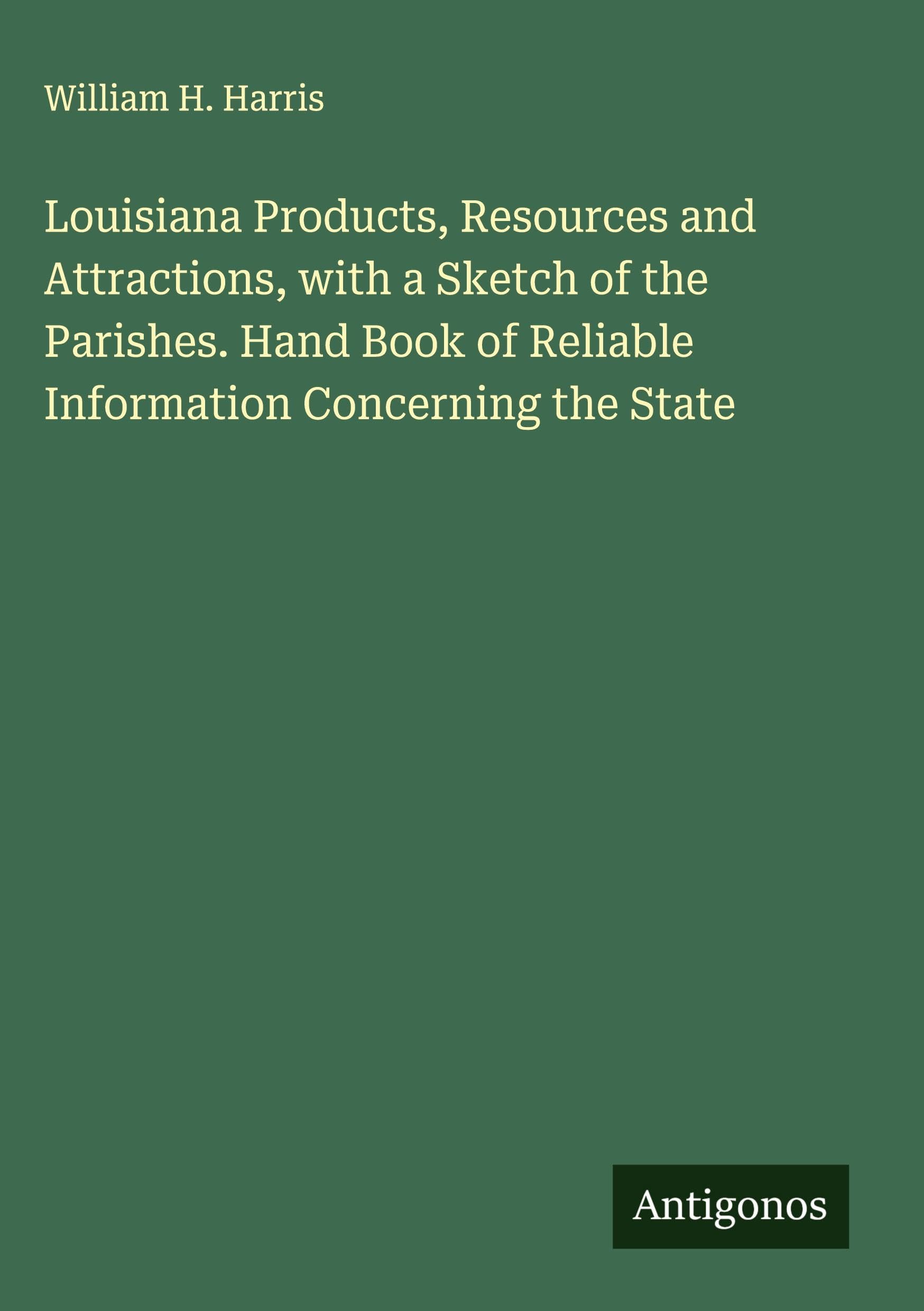Louisiana Products, Resources and Attractions, with a Sketch of the Parishes. Hand Book of Reliable Information Concerning the State Classics