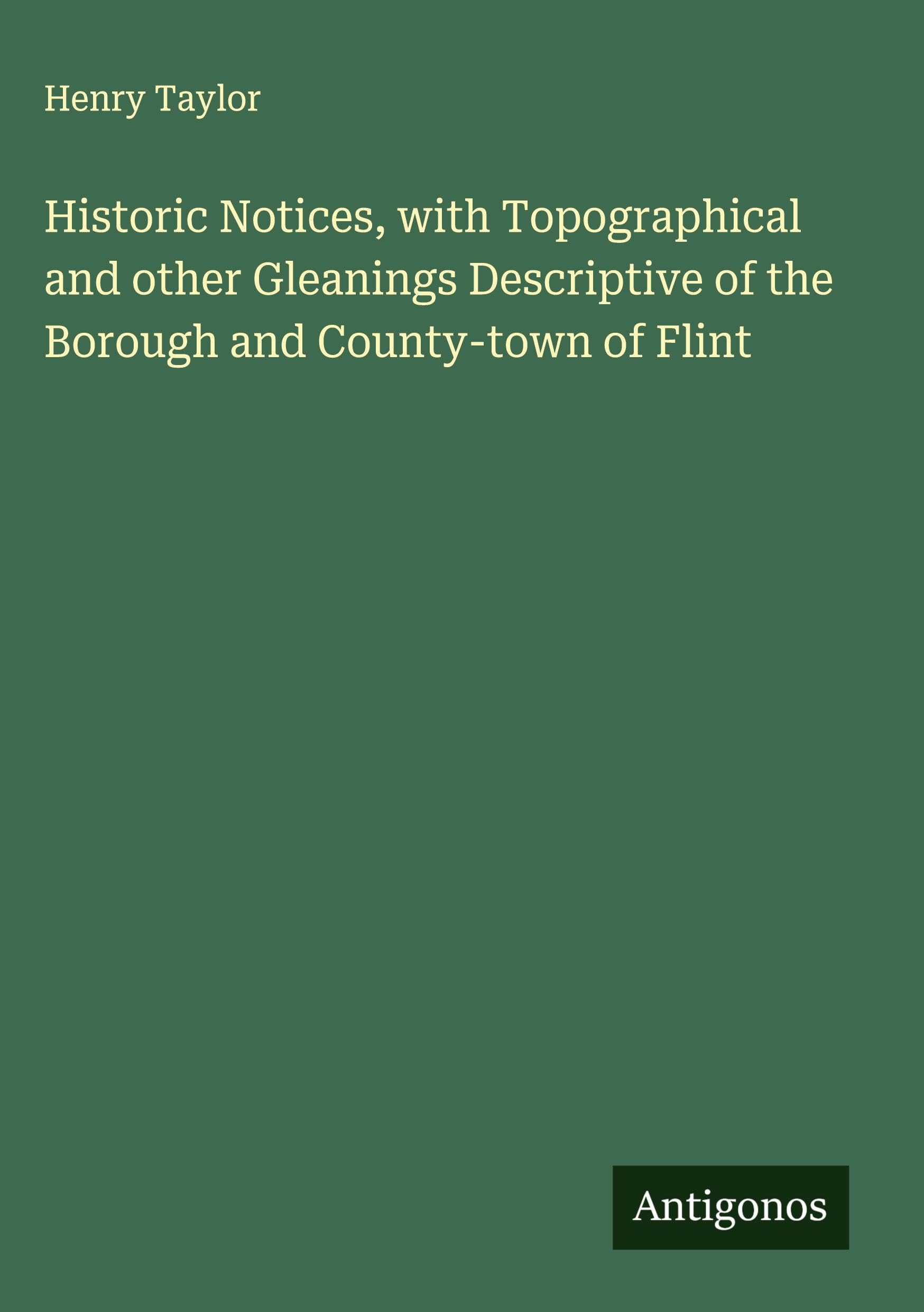 Historic Notices, with Topographical and other Gleanings Descriptive of the Borough and County-town of Flint Classics