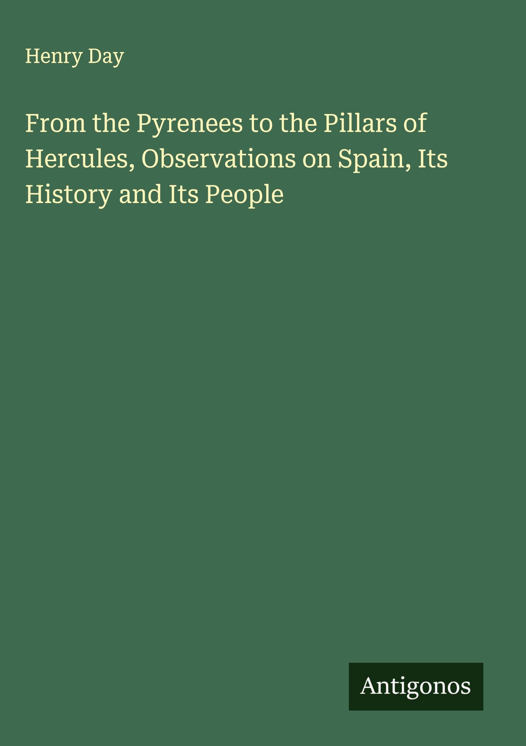 From the Pyrenees to the Pillars of Hercules, Observations on Spain, Its History and Its People Classics