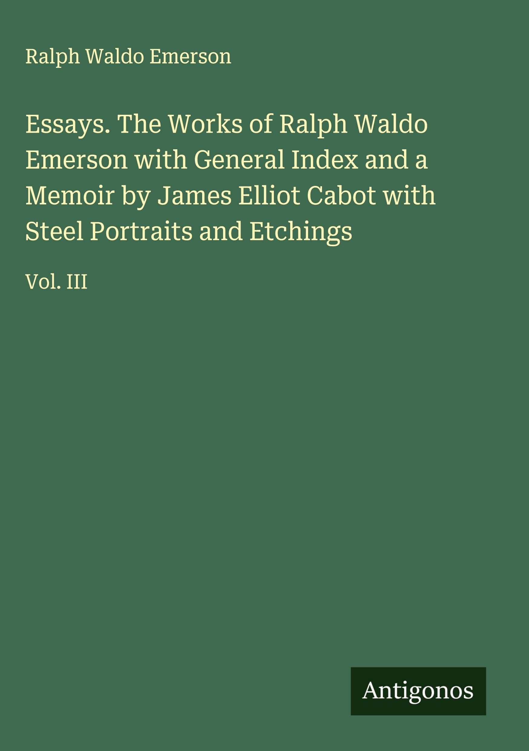Essays. The Works of Ralph Waldo Emerson with General Index and a Memoir by James Elliot Cabot with Steel Portraits and Etchings Classics