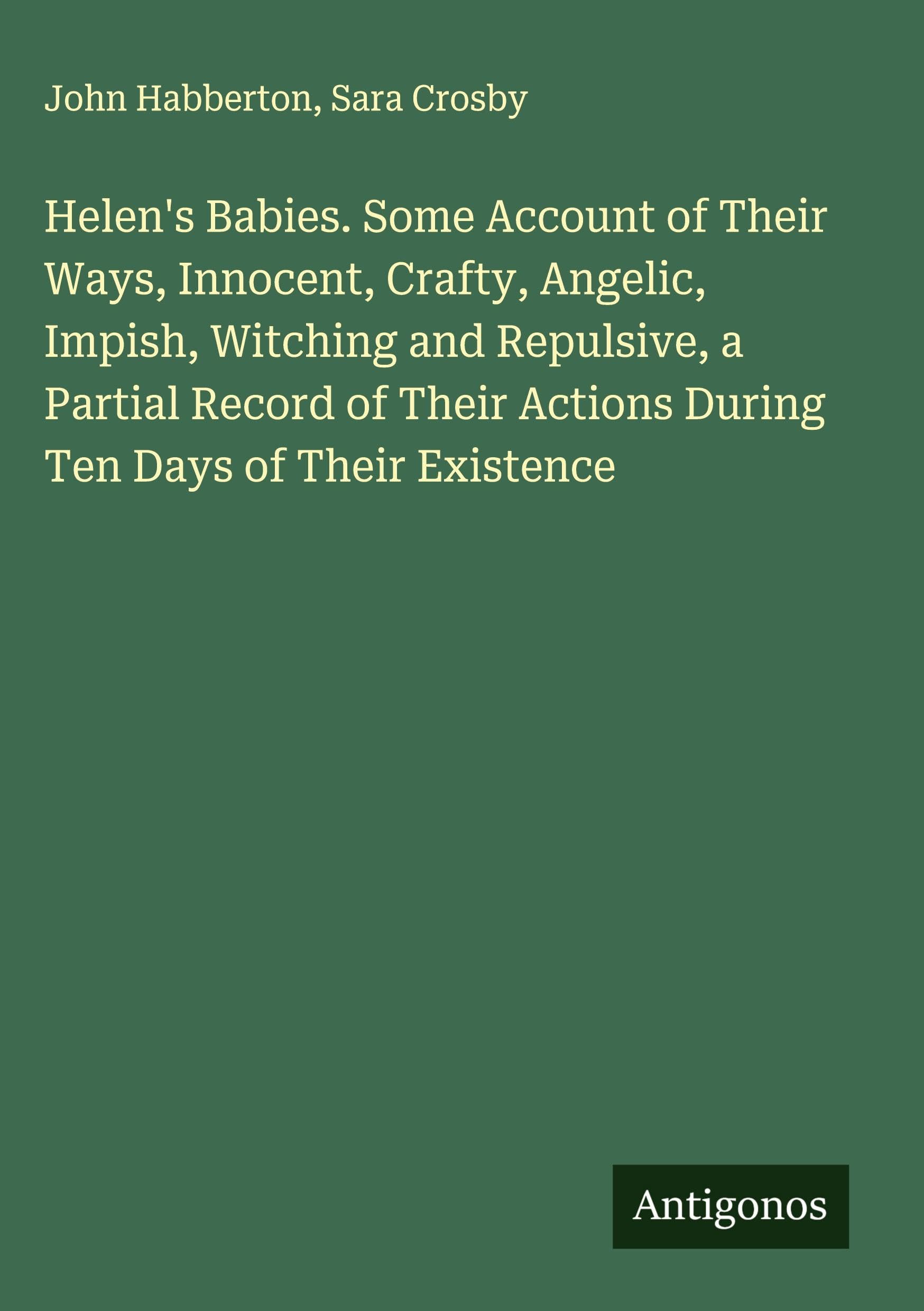 Helen's Babies. Some Account of Their Ways, Innocent, Crafty, Angelic, Impish, Witching and Repulsive, a Partial Record of Their Actions During Ten Days of Their Existence Classics