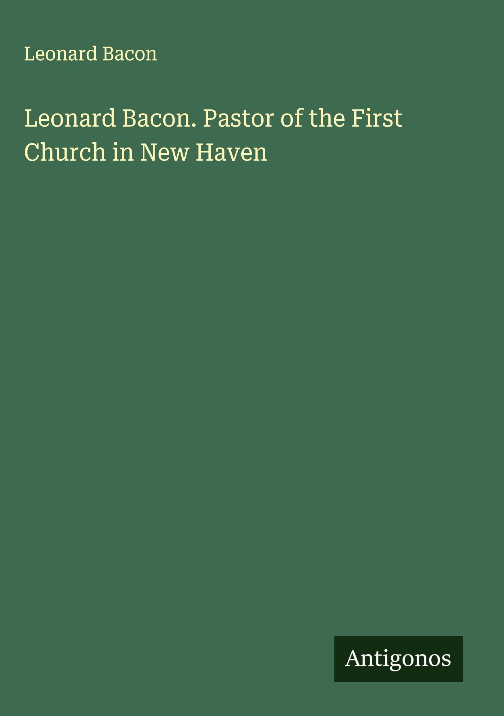 Leonard Bacon. Pastor of the First Church in New Haven Classics