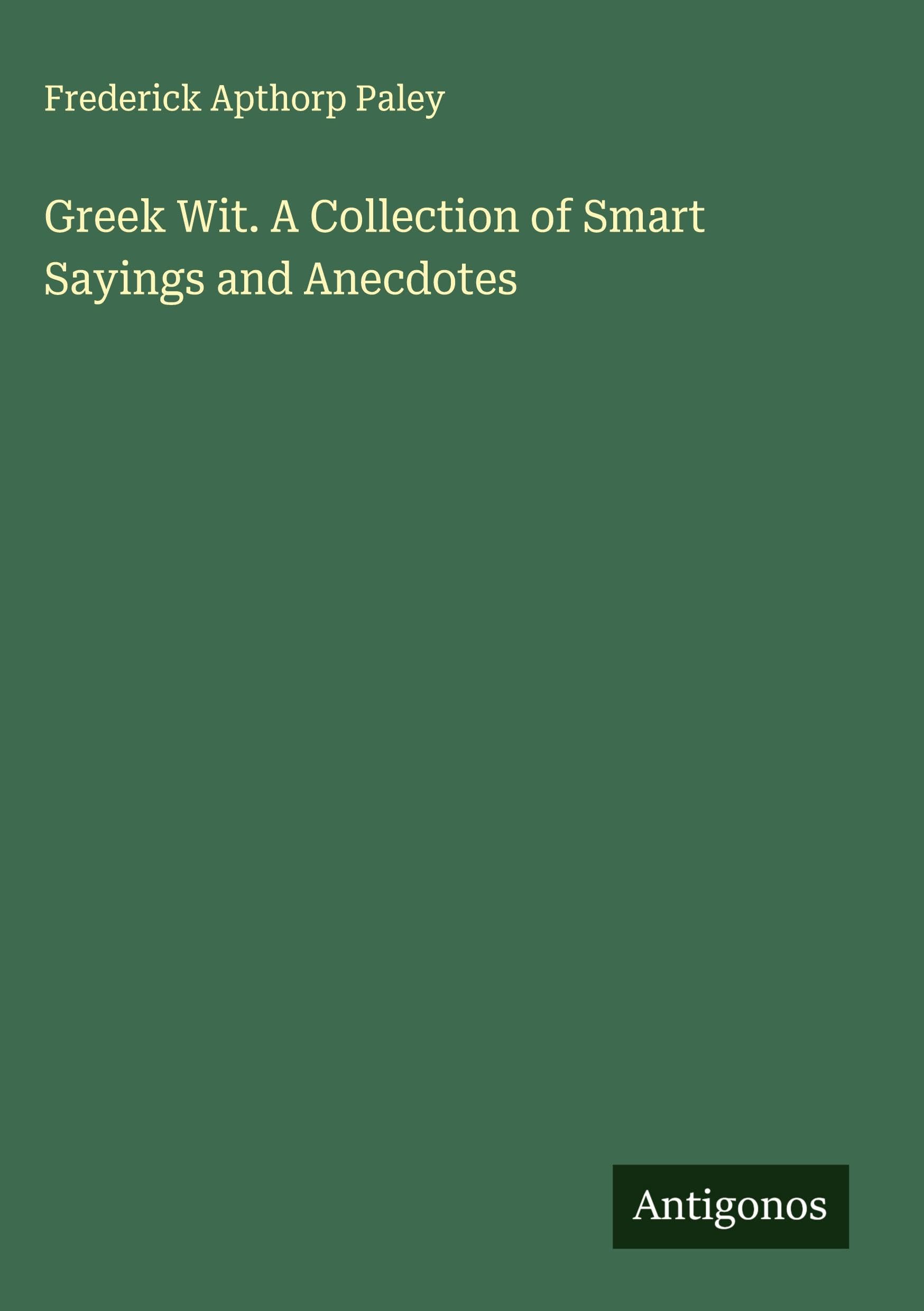 Greek Wit. A Collection of Smart Sayings and Anecdotes Classics