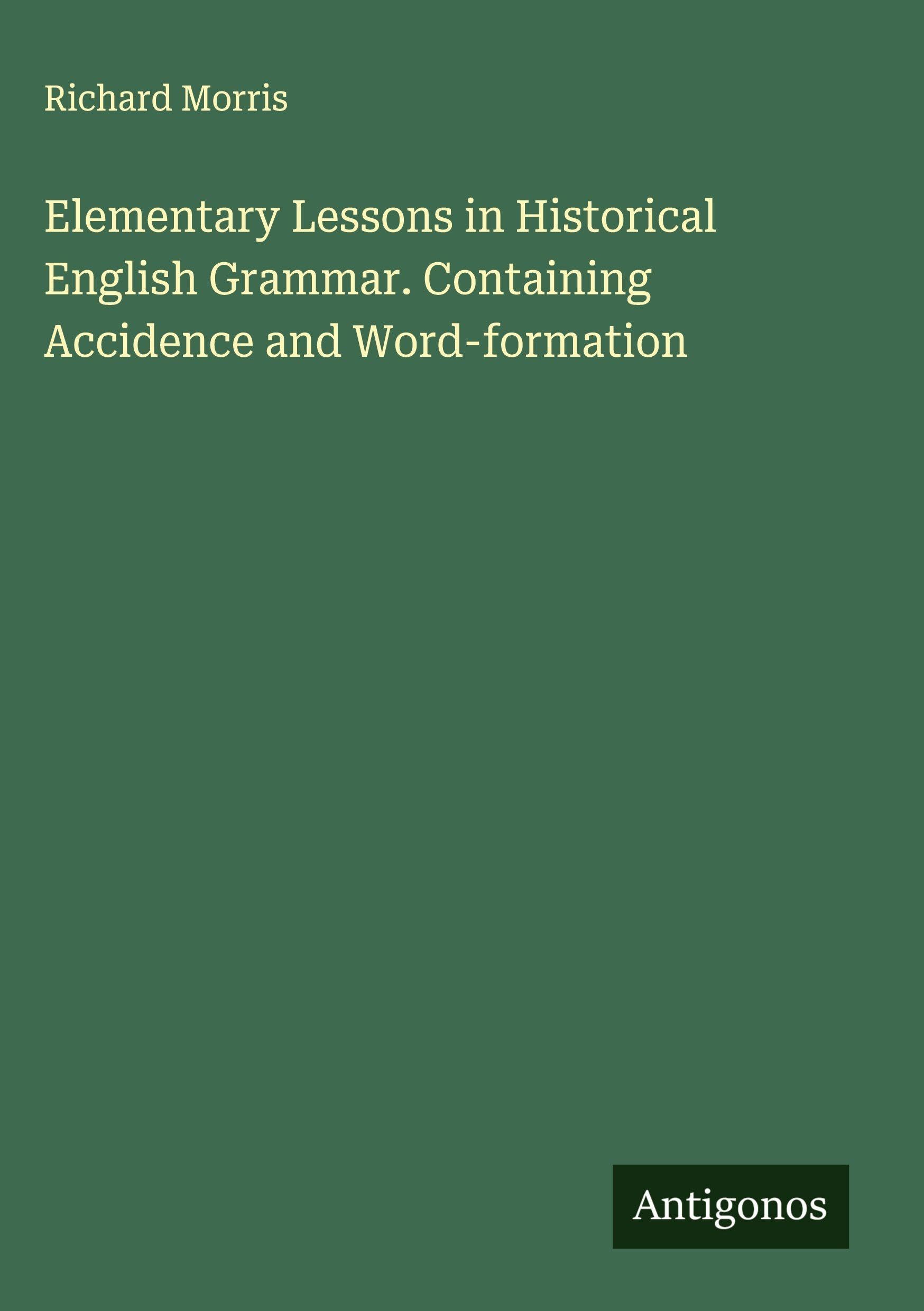 Elementary Lessons in Historical English Grammar. Containing Accidence and Word-formation Classics