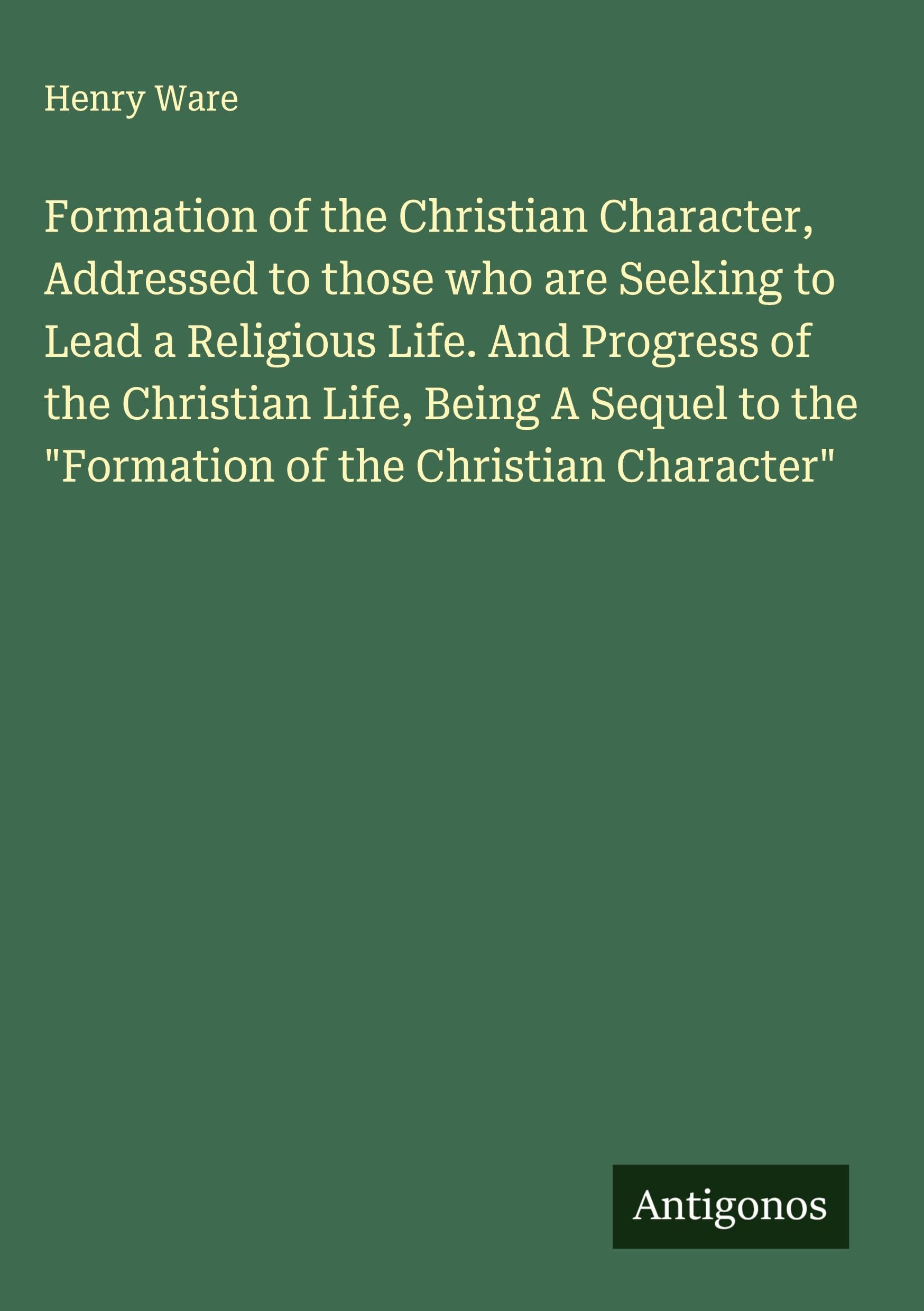 Formation of the Christian Character, Addressed to those who are Seeking to Lead a Religious Life. And Progress of the Christian Life, Being A Sequel to the "Formation of the Christian Character" Classics
