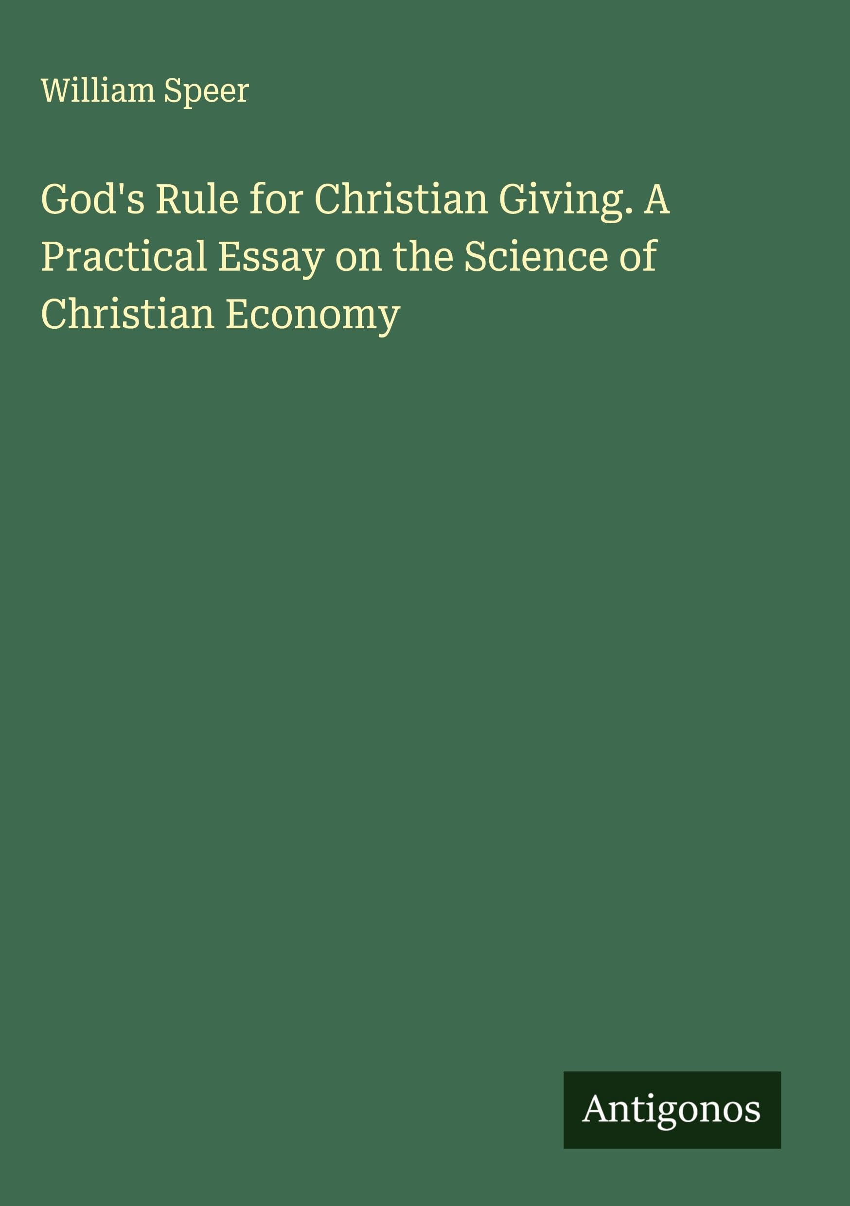 God's Rule for Christian Giving. A Practical Essay on the Science of Christian Economy Classics