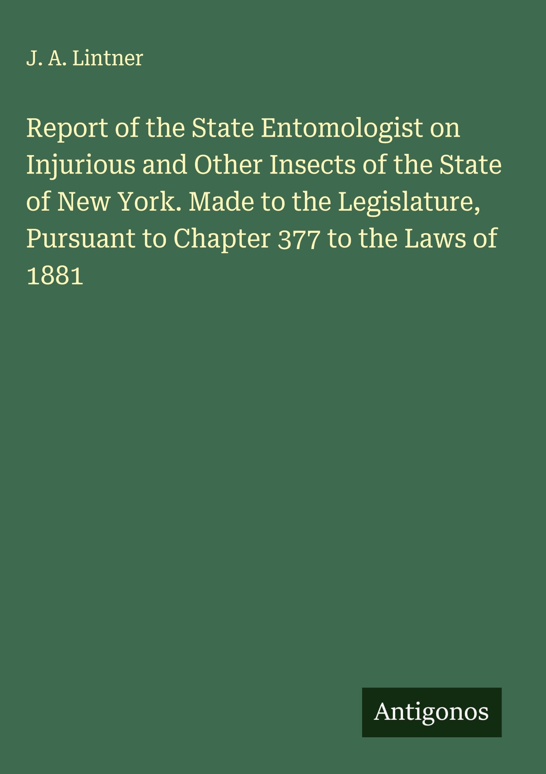 Report of the State Entomologist on Injurious and Other Insects of the State of New York. Made to the Legislature, Pursuant to Chapter 377 to the Laws of 1881 Classics