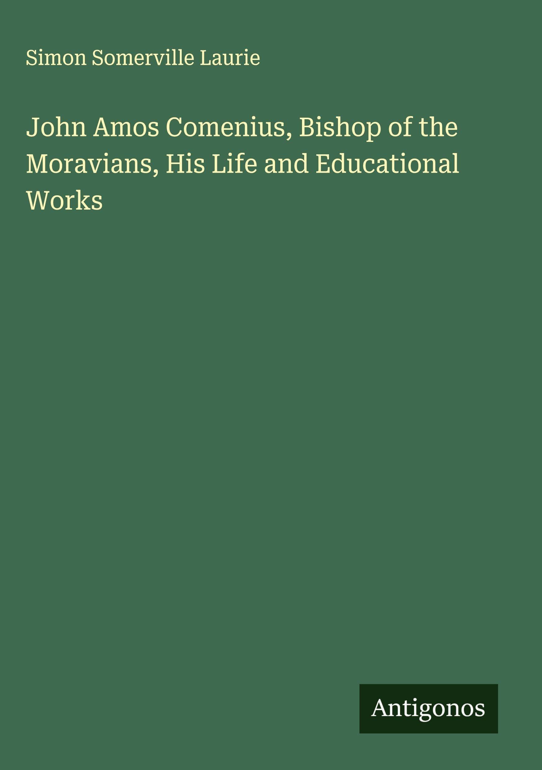 John Amos Comenius, Bishop of the Moravians, His Life and Educational Works Classics