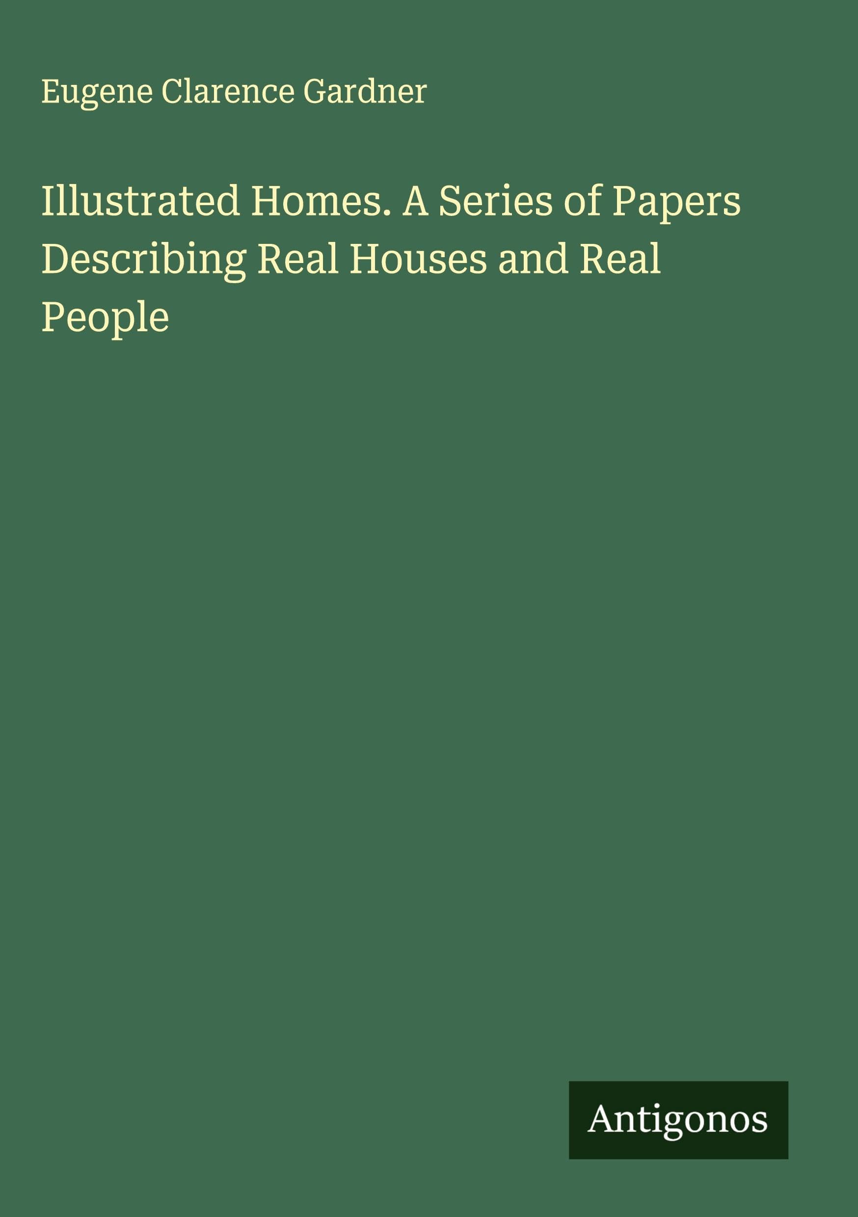 Illustrated Homes. A Series of Papers Describing Real Houses and Real People Classics