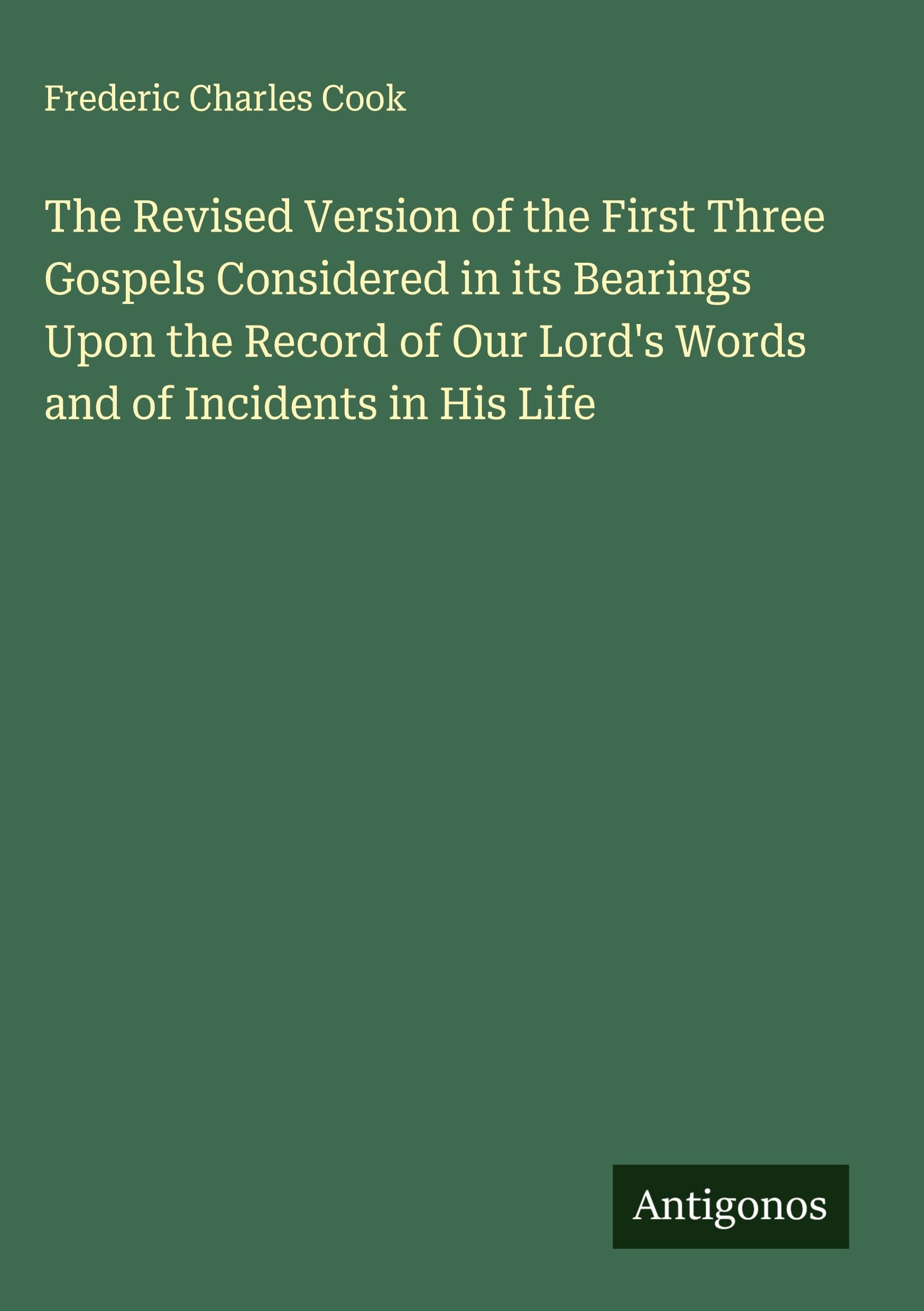 The Revised Version of the First Three Gospels Considered in its Bearings Upon the Record of Our Lord's Words and of Incidents in His Life Classics