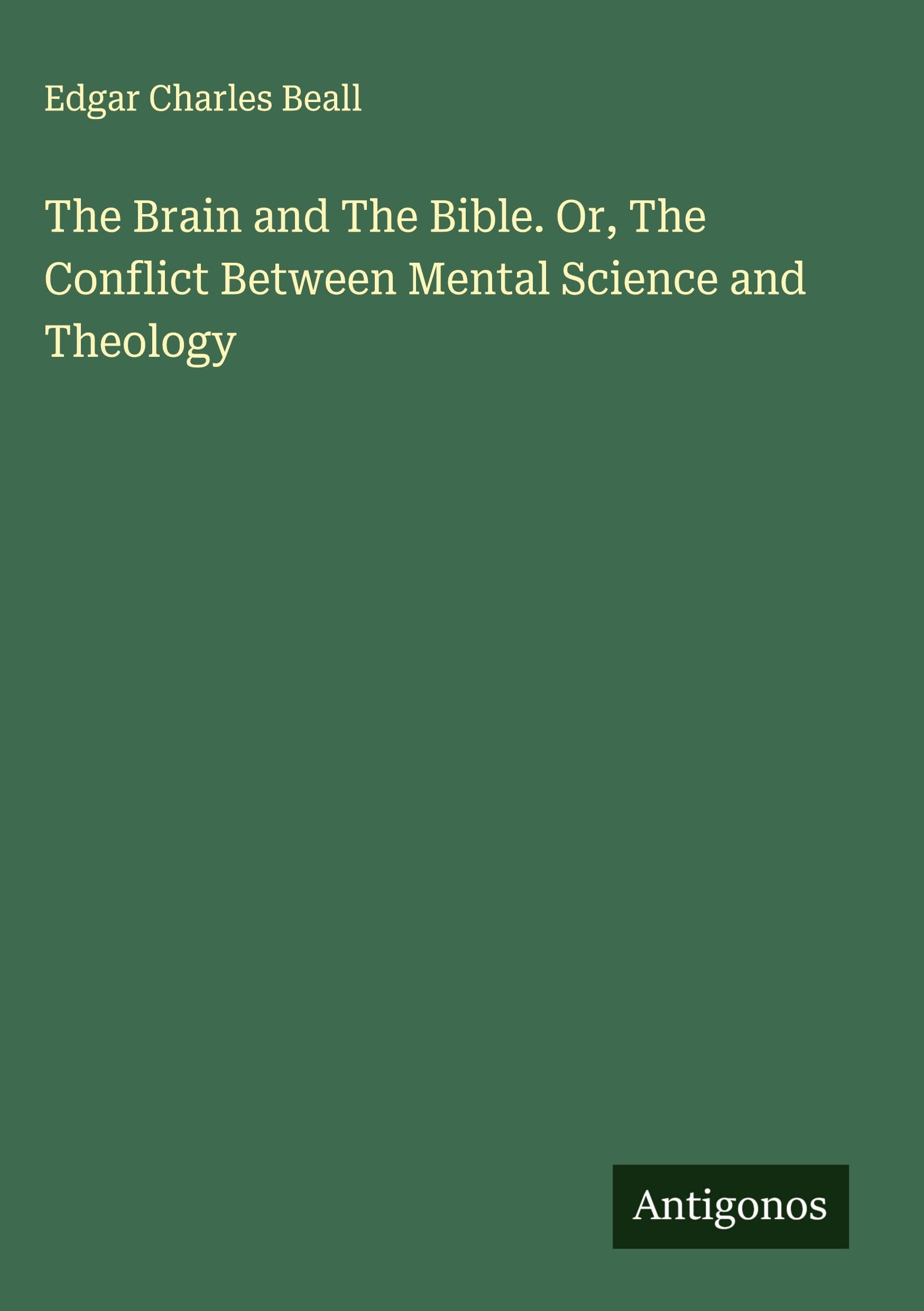 The Brain and The Bible. Or, The Conflict Between Mental Science and Theology Classics