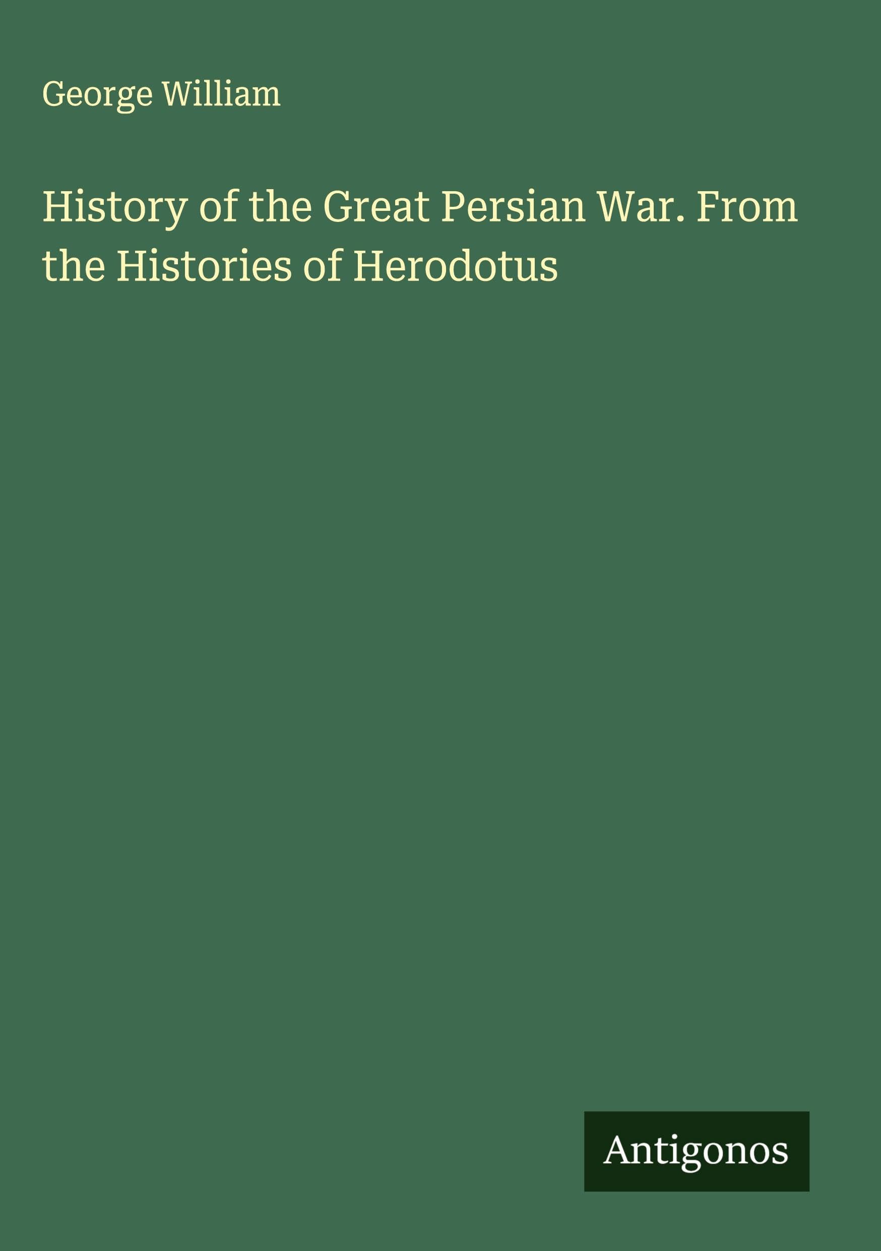 History of the Great Persian War. From the Histories of Herodotus Classics