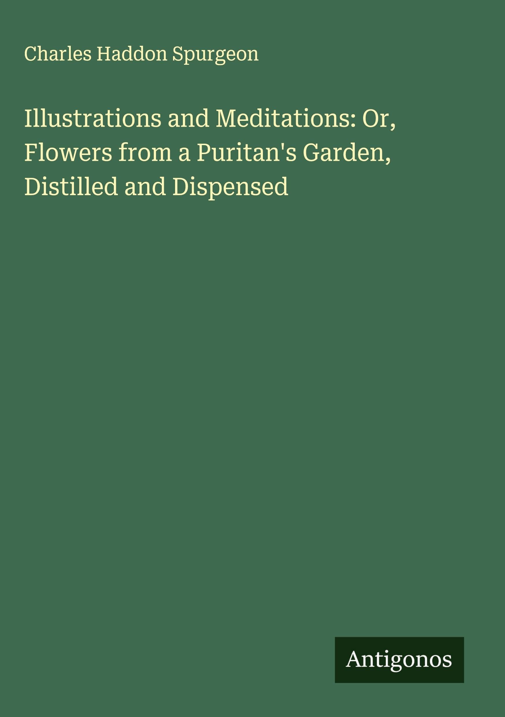 Illustrations and Meditations: Or, Flowers from a Puritan's Garden, Distilled and Dispensed Classics