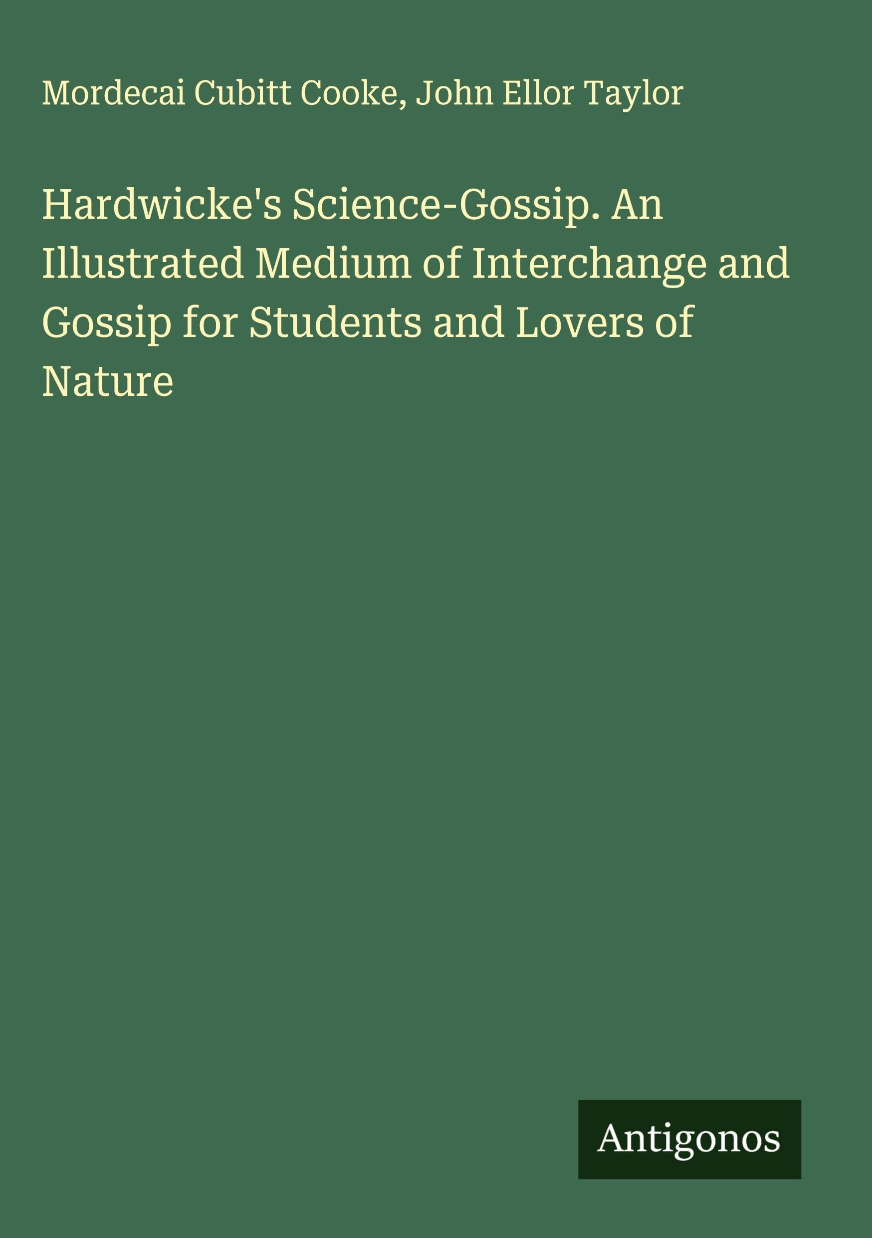 Hardwicke's Science-Gossip. An Illustrated Medium of Interchange and Gossip for Students and Lovers of Nature Classics