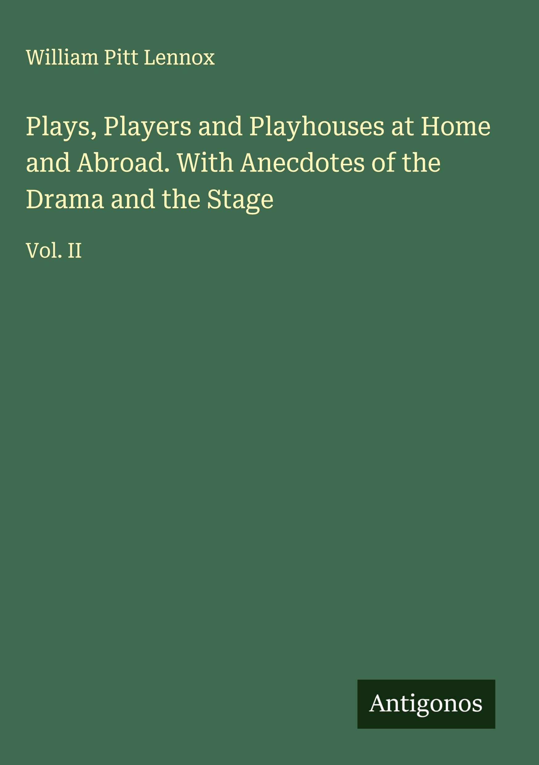 Plays, Players and Playhouses at Home and Abroad. With Anecdotes of the Drama and the Stage Classics
