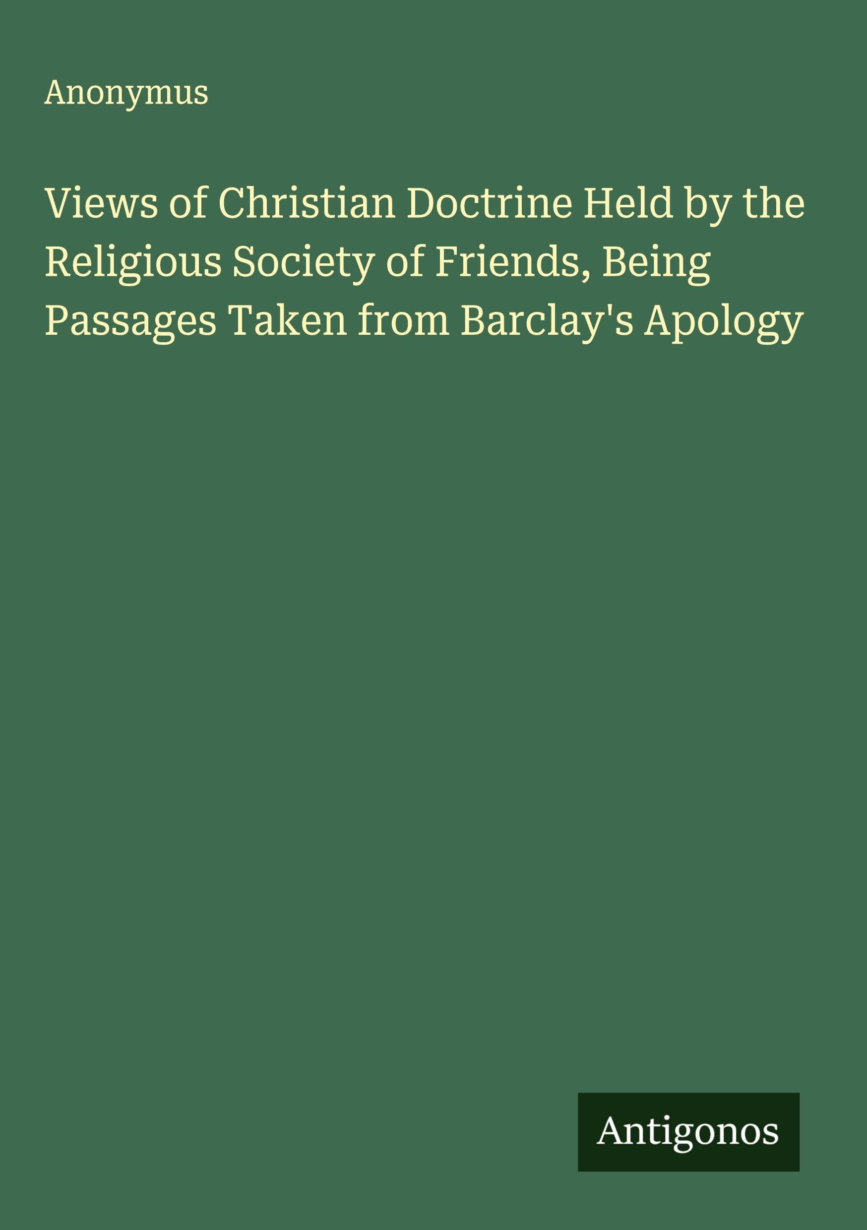 Views of Christian Doctrine Held by the Religious Society of Friends, Being Passages Taken from Barclay's Apology Classics