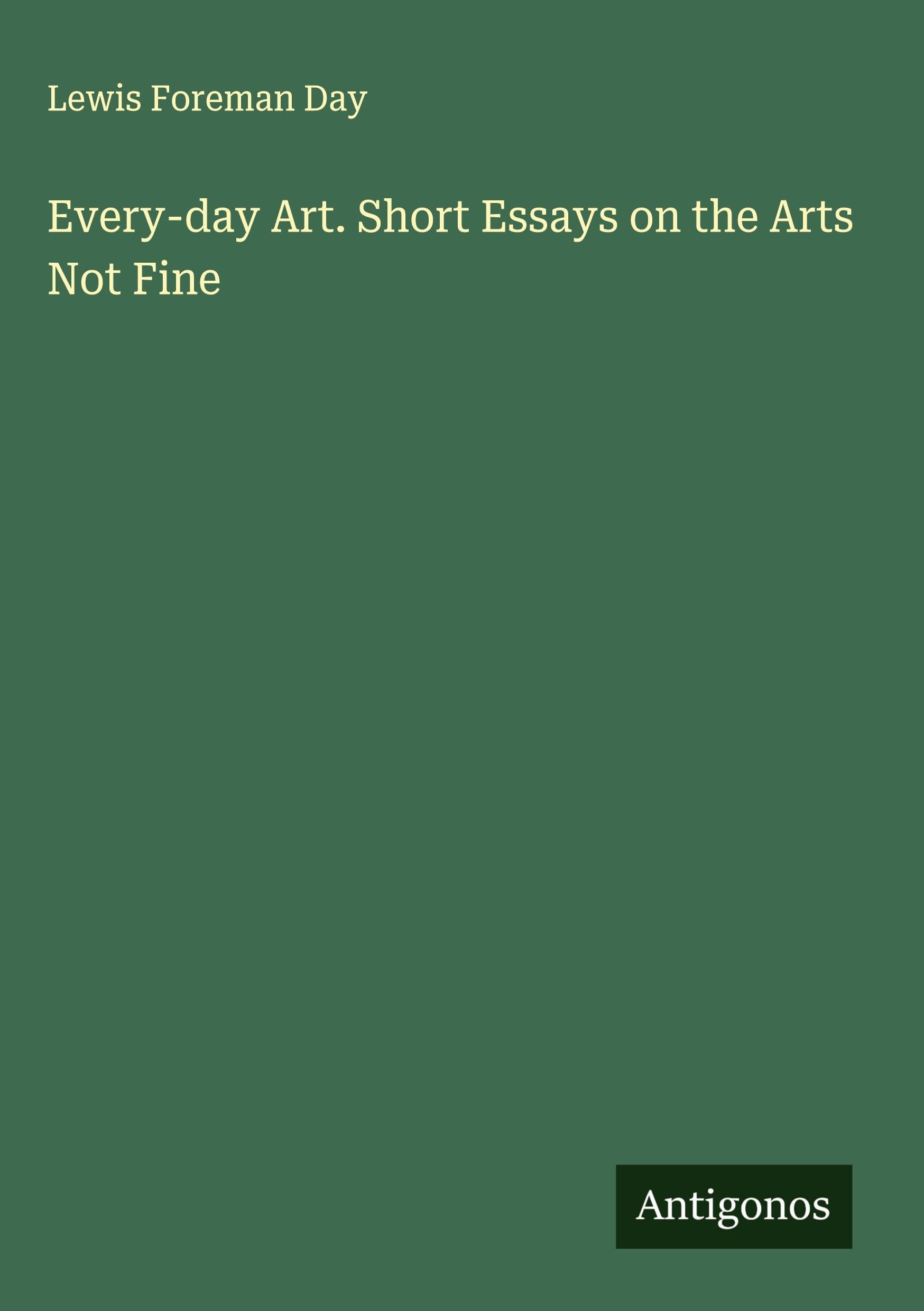Every-day Art. Short Essays on the Arts Not Fine Classics