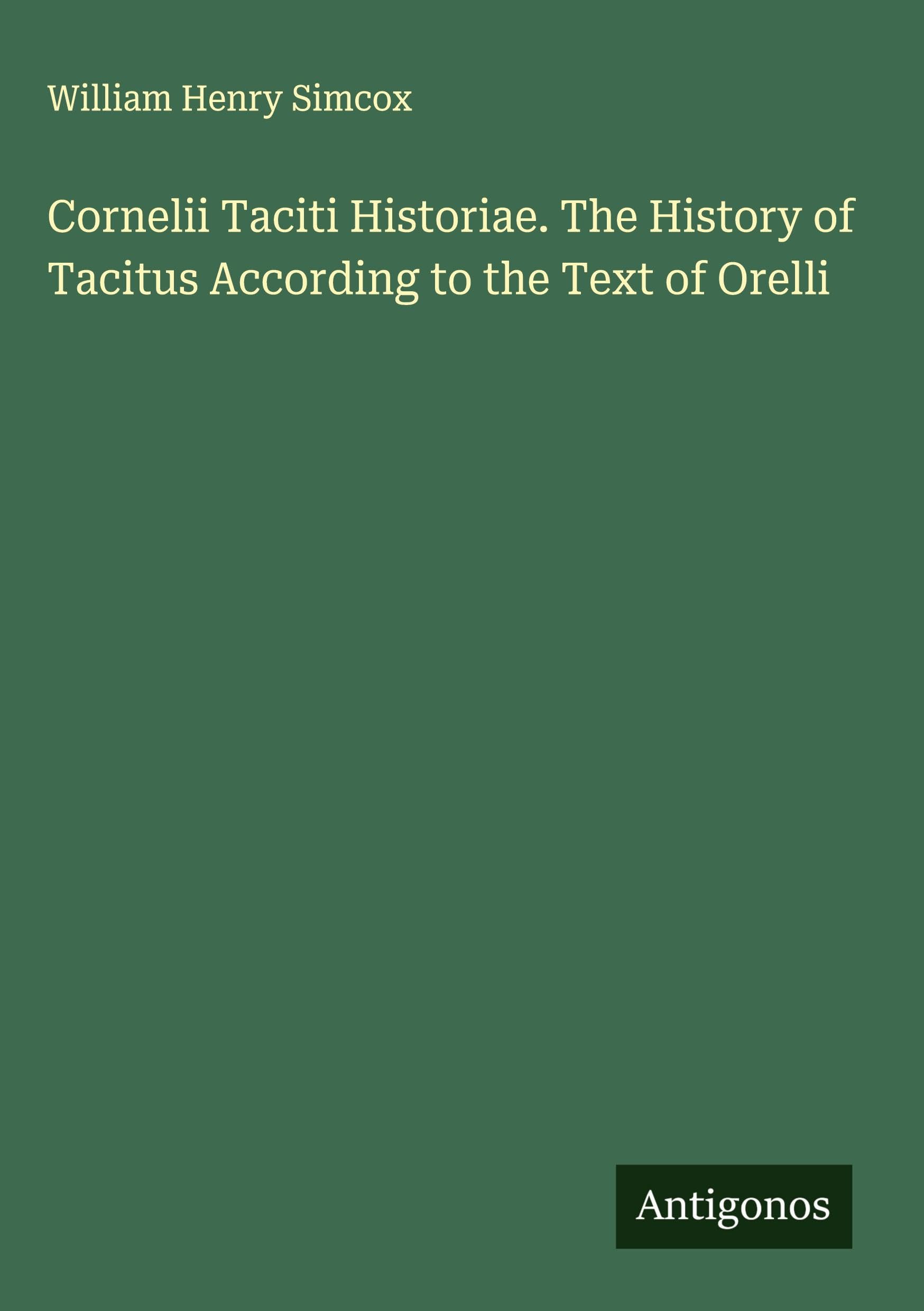 Cornelii Taciti Historiae. The History of Tacitus According to the Text of Orelli Classics