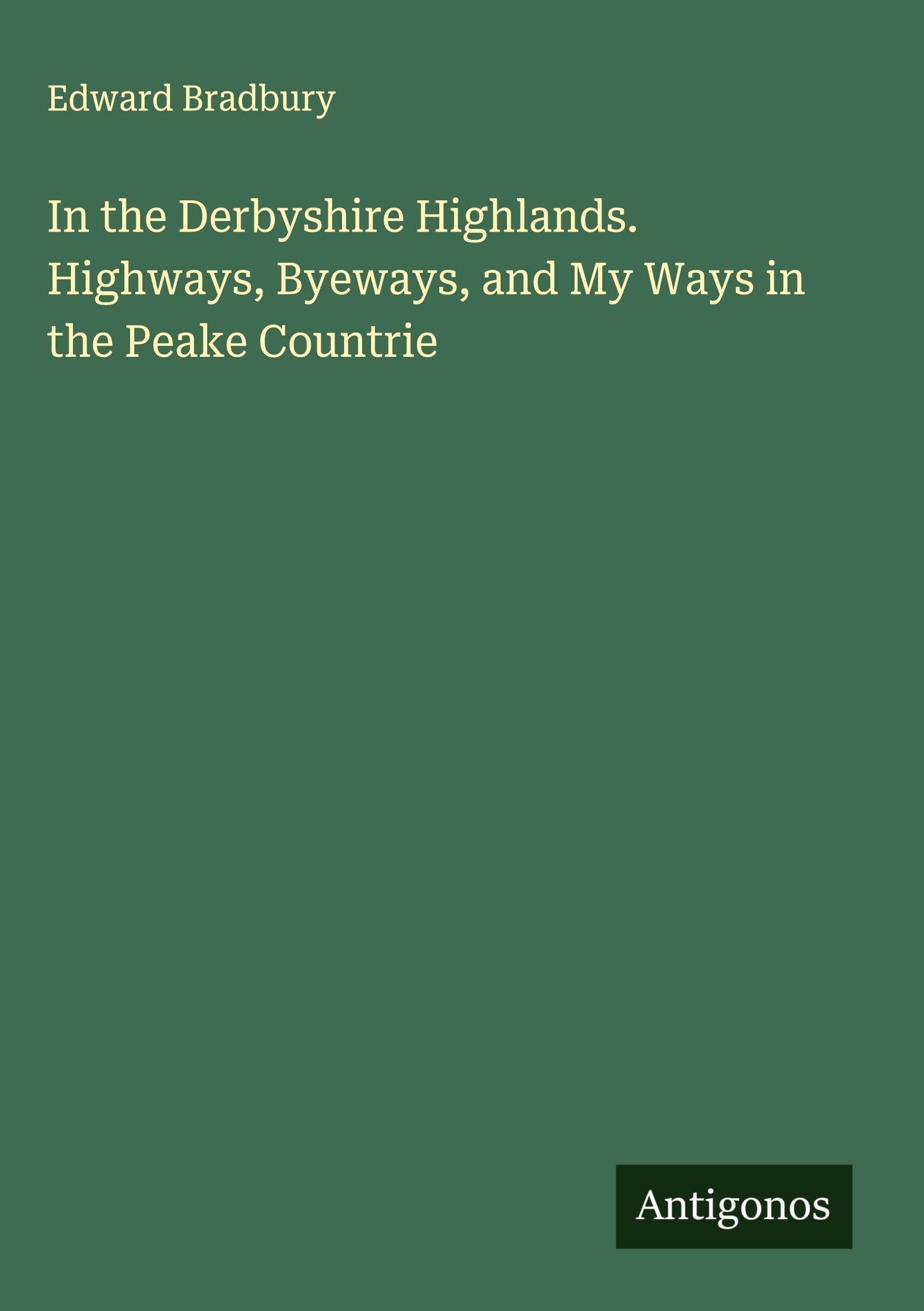 In the Derbyshire Highlands. Highways, Byeways, and My Ways in the Peake Countrie Classics