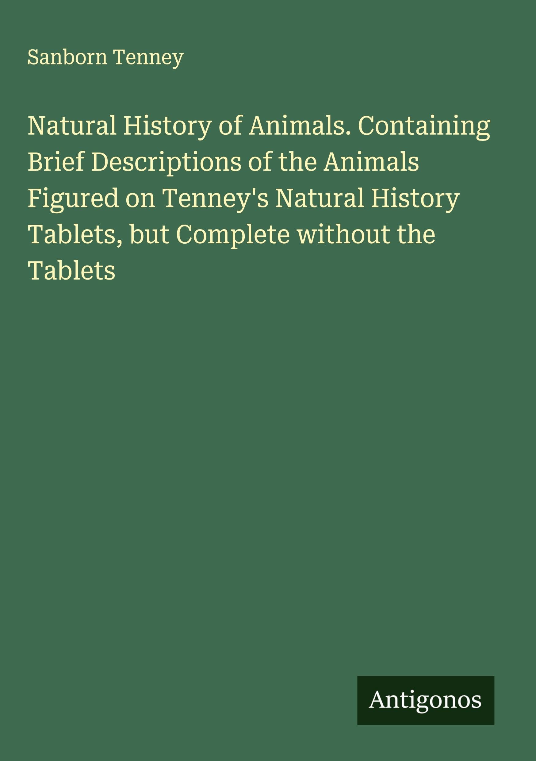Natural History of Animals. Containing Brief Descriptions of the Animals Figured on Tenney's Natural History Tablets, but Complete without the Tablets Classics