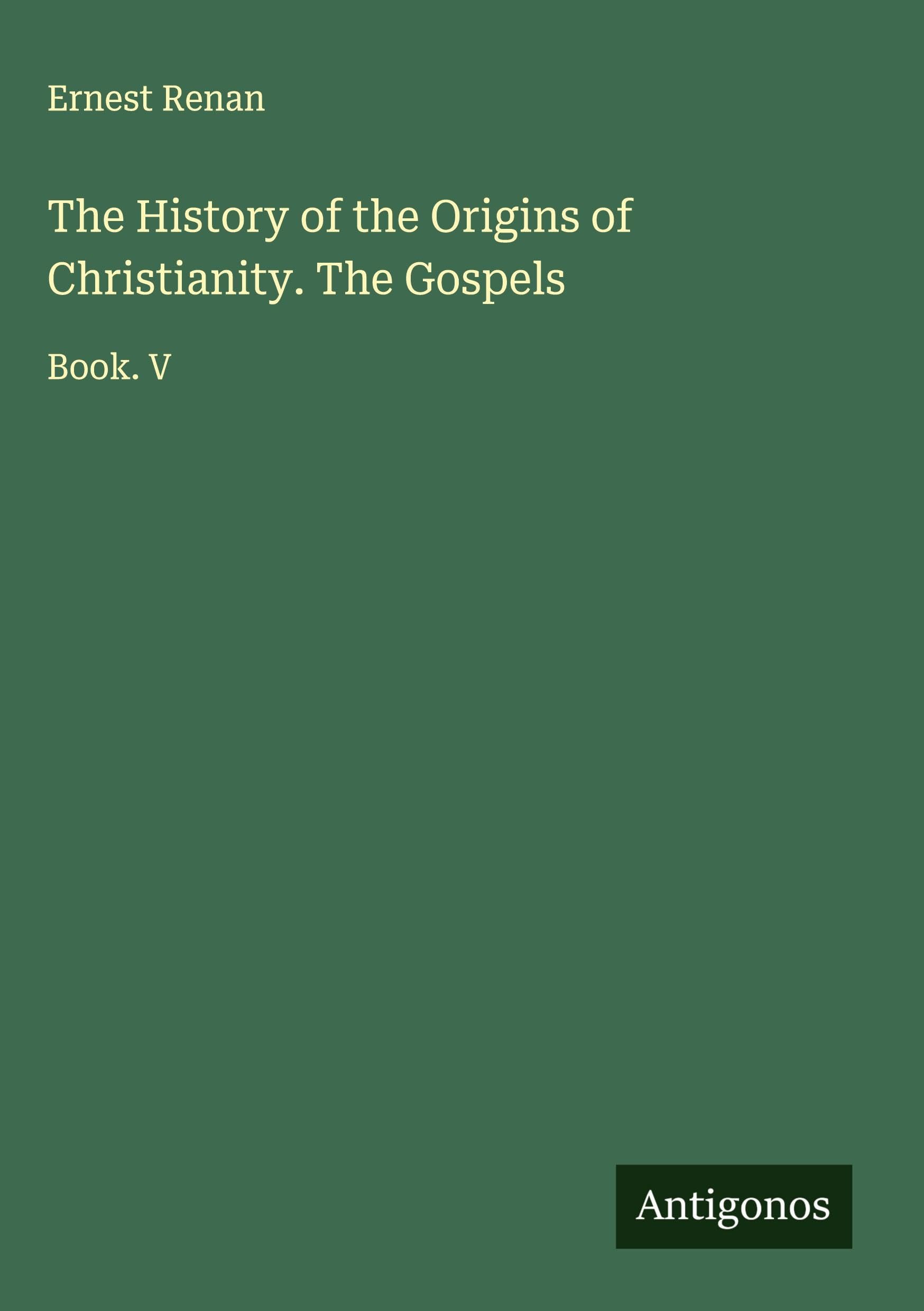 The History of the Origins of Christianity. The Gospels Classics