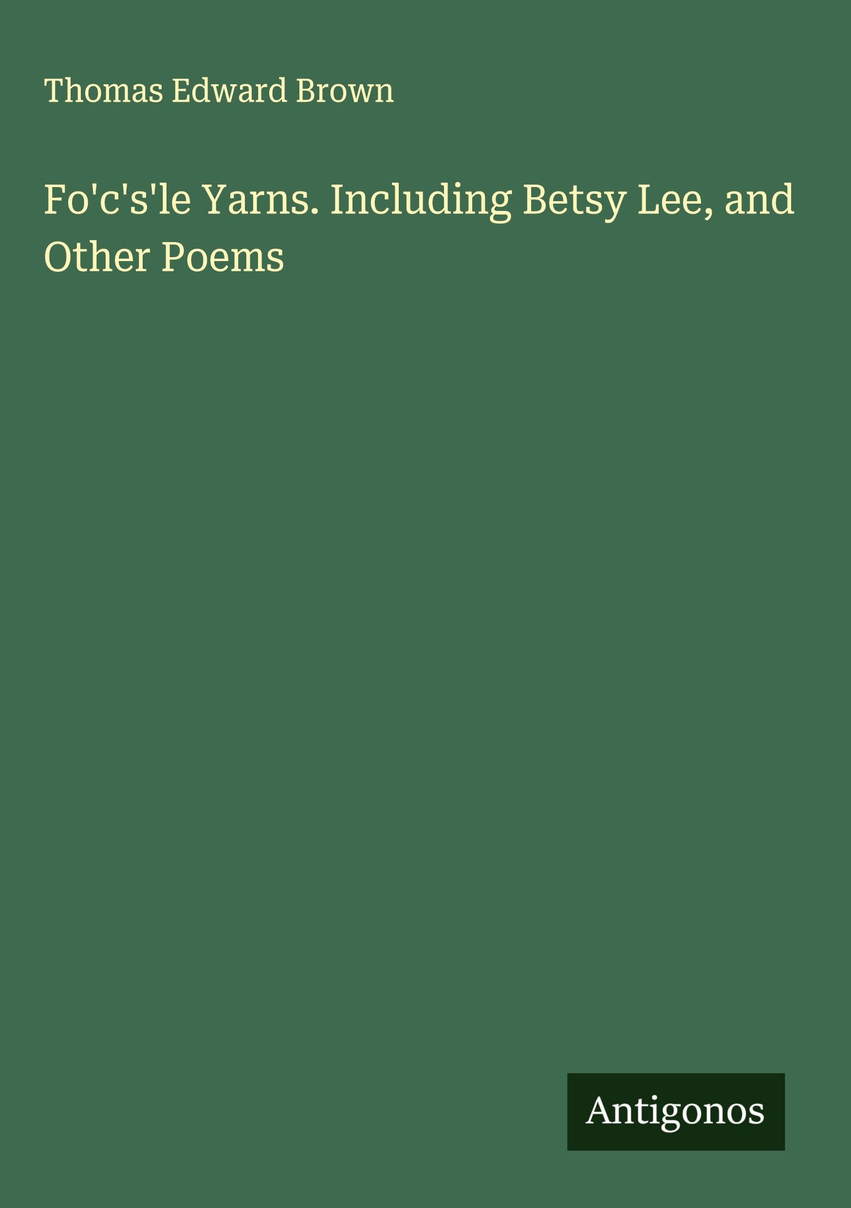 Fo'c's'le Yarns. Including Betsy Lee, and Other Poems Classics